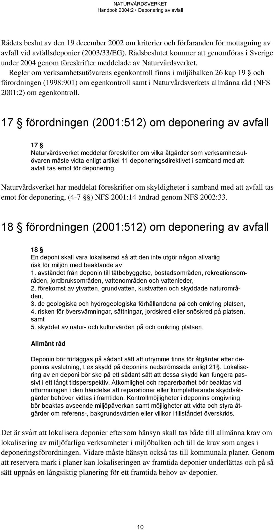 Regler om verksamhetsutövarens egenkontroll finns i miljöbalken 26 kap 19 och förordningen (1998:901) om egenkontroll samt i Naturvårdsverkets allmänna råd (NFS 2001:2) om egenkontroll.