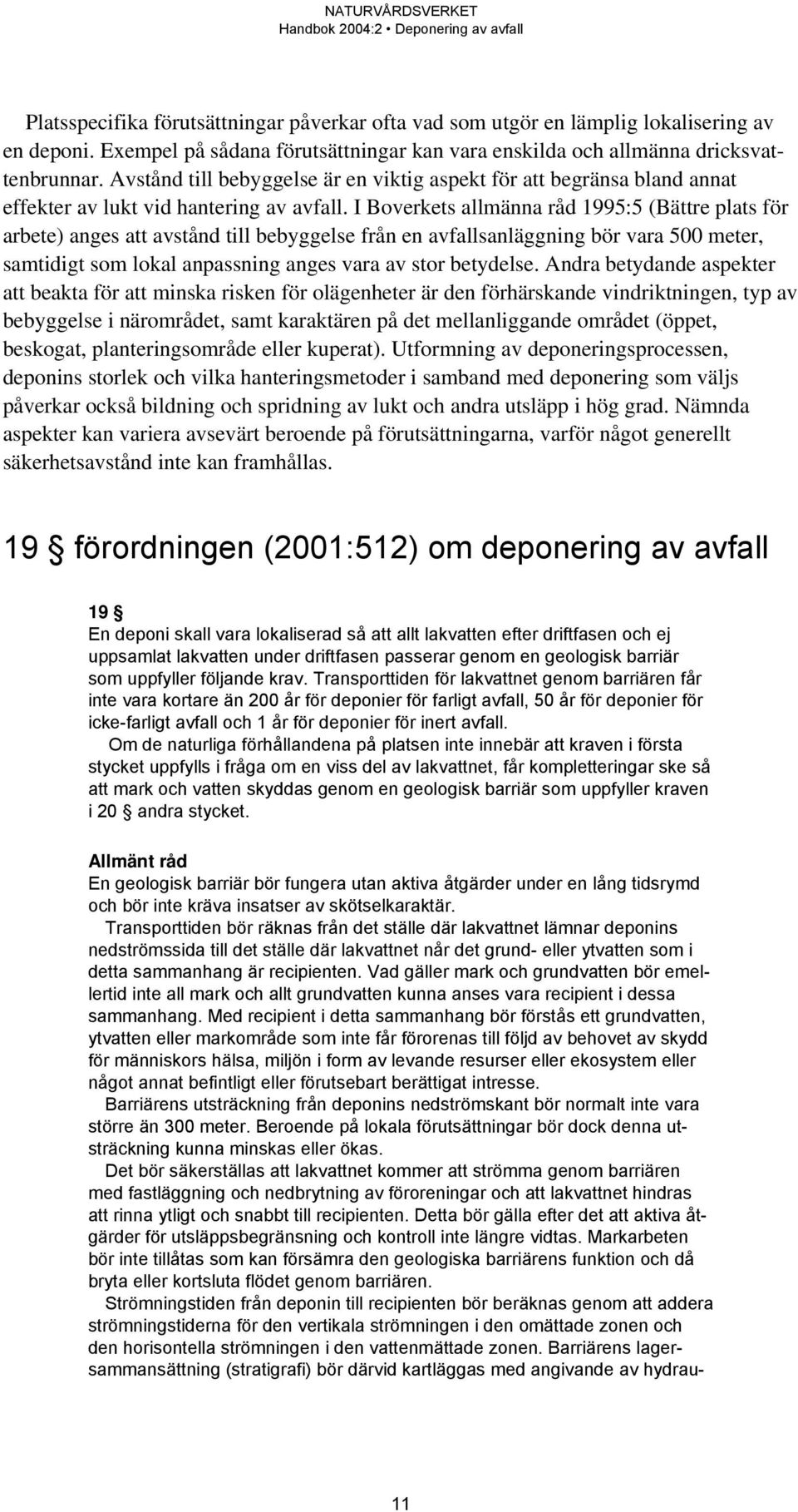 I Boverkets allmänna råd 1995:5 (Bättre plats för arbete) anges att avstånd till bebyggelse från en avfallsanläggning bör vara 500 meter, samtidigt som lokal anpassning anges vara av stor betydelse.