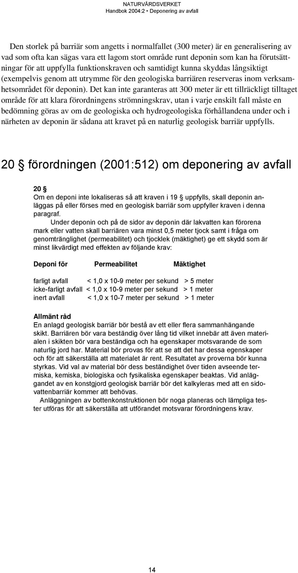 Det kan inte garanteras att 300 meter är ett tillräckligt tilltaget område för att klara förordningens strömningskrav, utan i varje enskilt fall måste en bedömning göras av om de geologiska och