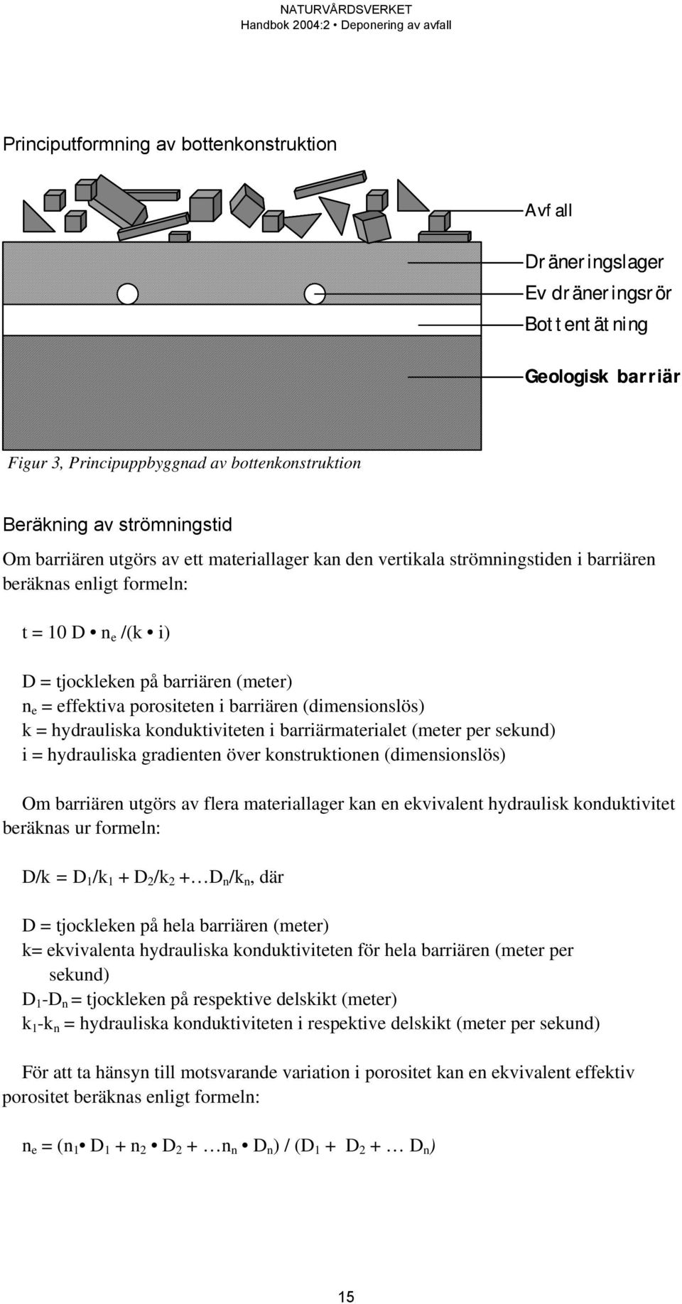 barriären (dimensionslös) k = hydrauliska konduktiviteten i barriärmaterialet (meter per sekund) i = hydrauliska gradienten över konstruktionen (dimensionslös) Om barriären utgörs av flera