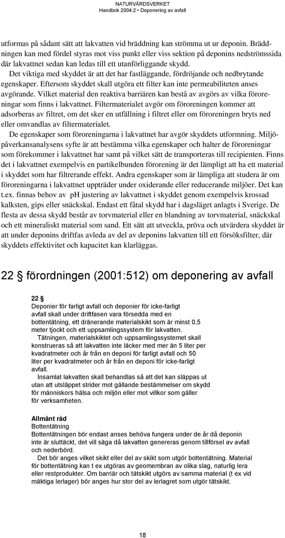 Det viktiga med skyddet är att det har fastläggande, fördröjande och nedbrytande egenskaper. Eftersom skyddet skall utgöra ett filter kan inte permeabiliteten anses avgörande.