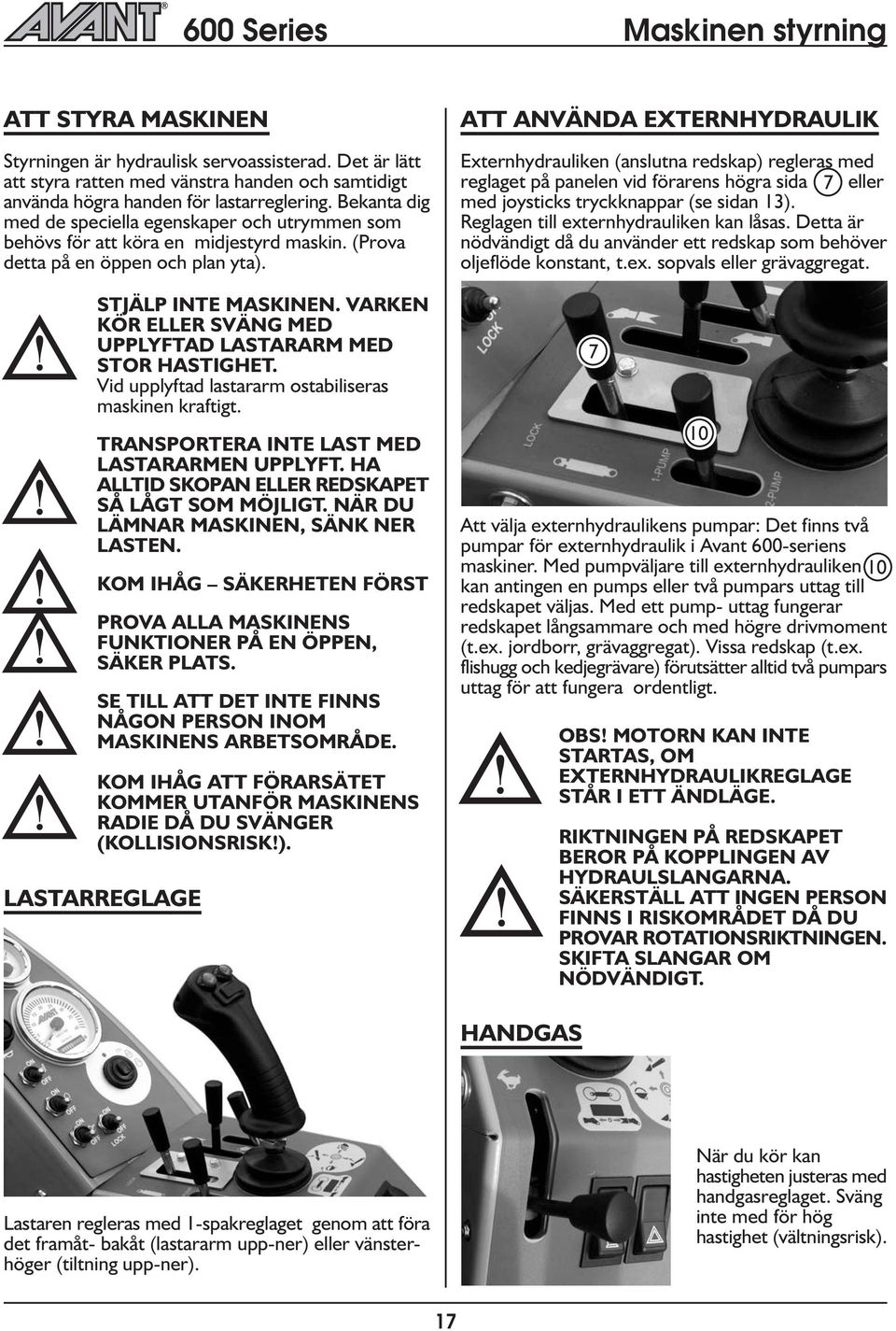 VARKEN KÖR ELLER SVÄNG MED UPPLYFTAD LASTARARM MED STOR HASTIGHET. Vid uppyftad astararm ostabiiseras maskinen kraftigt. TRANSPORTERA INTE LAST MED LASTARARMEN UPPLYFT.