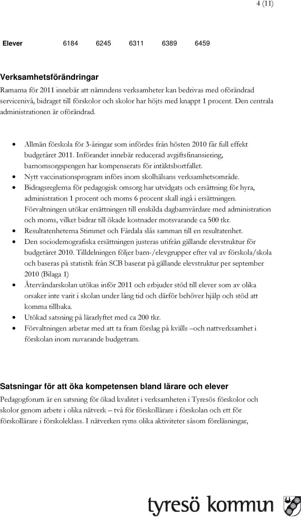 Införandet innebär reducerad avgiftsfinansiering, barnomsorgspengen har kompenserats för intäktsbortfallet. Nytt vaccinationsprogram införs inom skolhälsans verksamhetsområde.