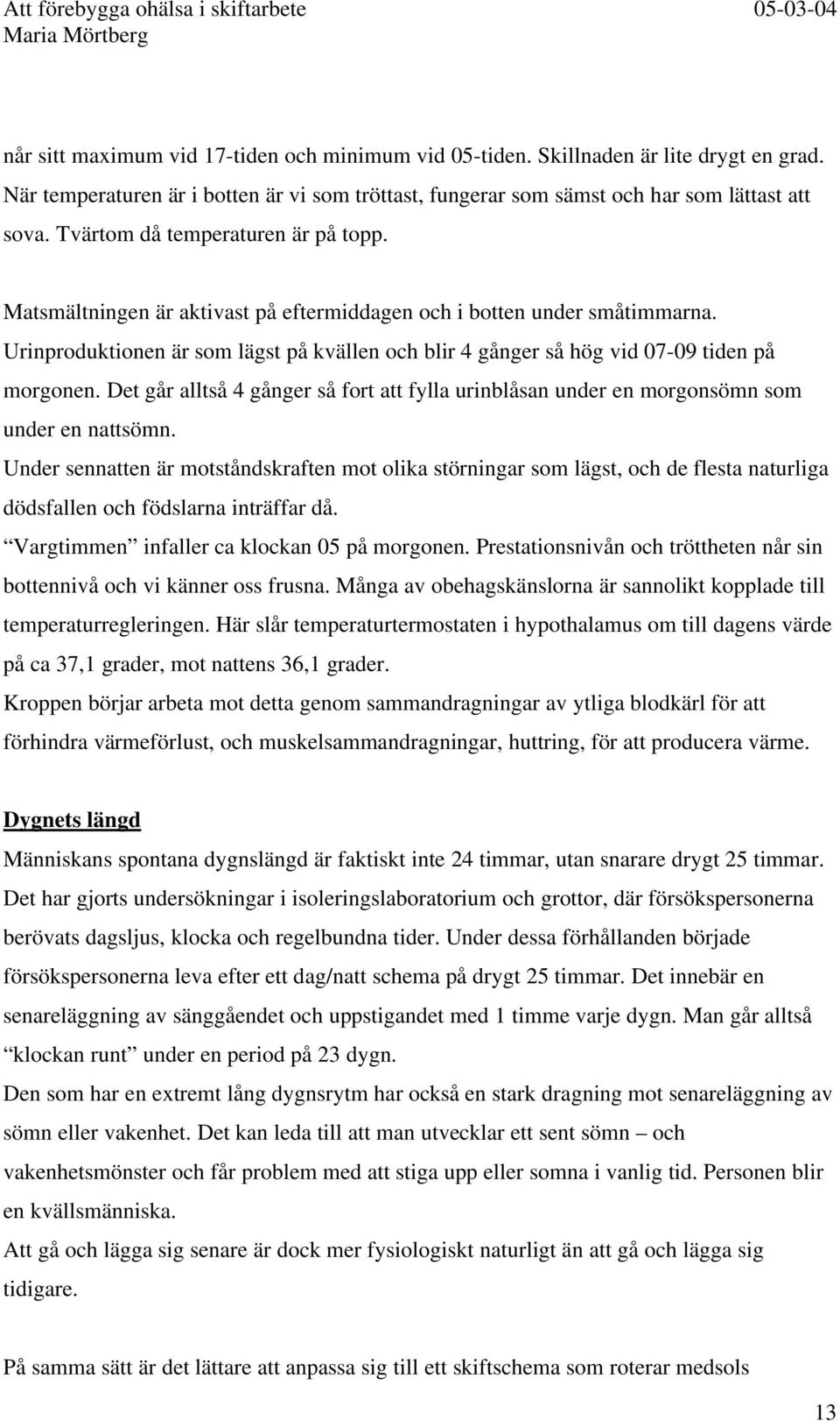 Urinproduktionen är som lägst på kvällen och blir 4 gånger så hög vid 07-09 tiden på morgonen. Det går alltså 4 gånger så fort att fylla urinblåsan under en morgonsömn som under en nattsömn.