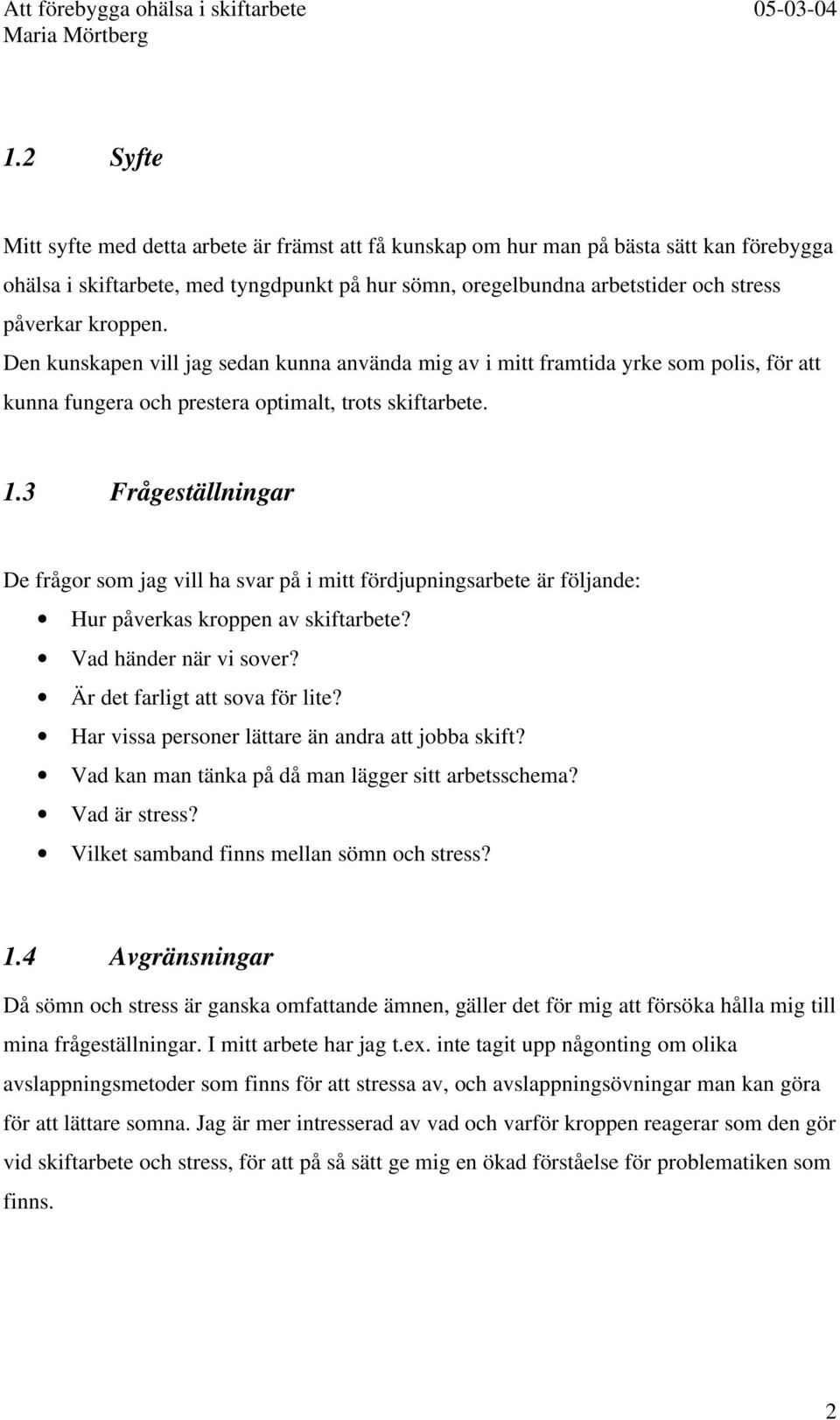 3 Frågeställningar De frågor som jag vill ha svar på i mitt fördjupningsarbete är följande: Hur påverkas kroppen av skiftarbete? Vad händer när vi sover? Är det farligt att sova för lite?