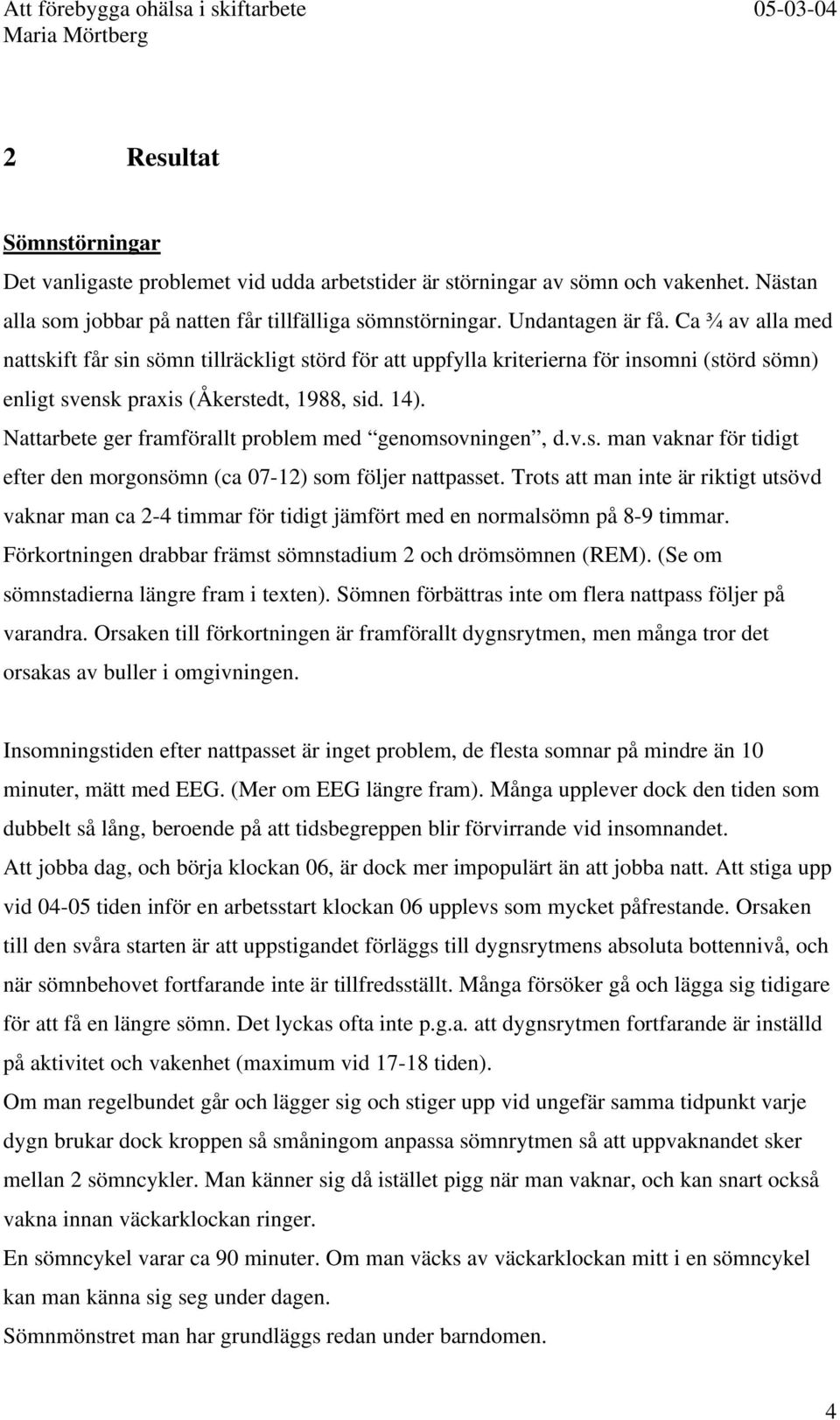 Nattarbete ger framförallt problem med genomsovningen, d.v.s. man vaknar för tidigt efter den morgonsömn (ca 07-12) som följer nattpasset.