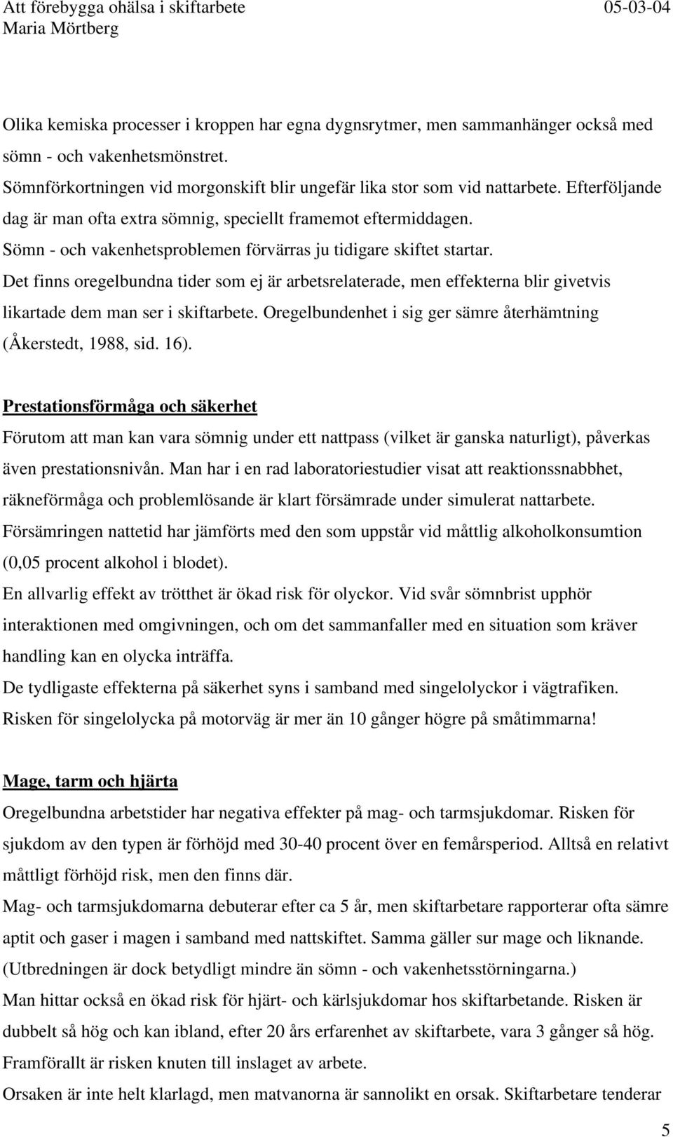 Det finns oregelbundna tider som ej är arbetsrelaterade, men effekterna blir givetvis likartade dem man ser i skiftarbete. Oregelbundenhet i sig ger sämre återhämtning (Åkerstedt, 1988, sid. 16).