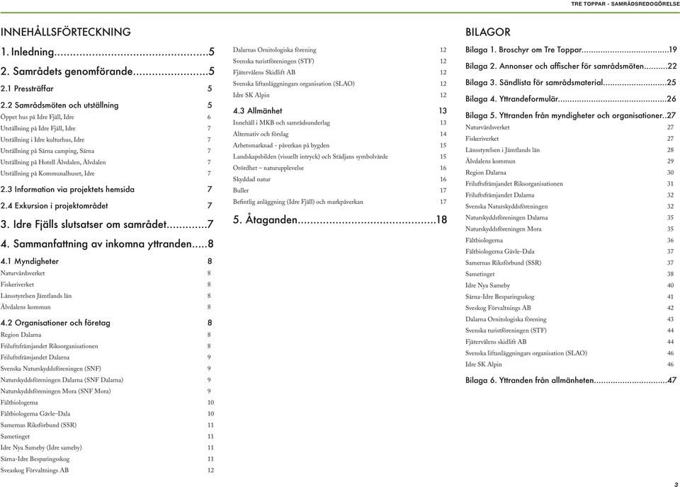 Älvdalen, Älvdalen 7 Utställning på Kommunalhuset, Idre 7 2.3 Information via projektets hemsida 7 2.4 Exkursion i projektområdet 7 3. Idre Fjälls slutsatser om samrådet...7 4.