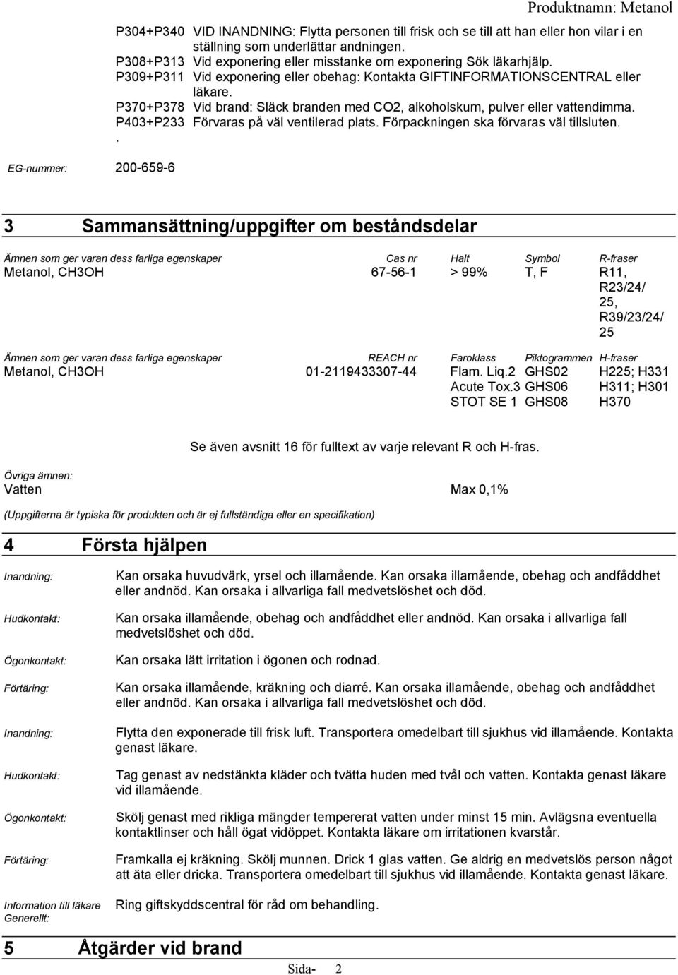 P370+P378 Vid brand: Släck branden med CO2, alkoholskum, pulver eller vattendimma. P403+P233 Förvaras på väl ventilerad plats. Förpackningen ska förvaras väl tillsluten.