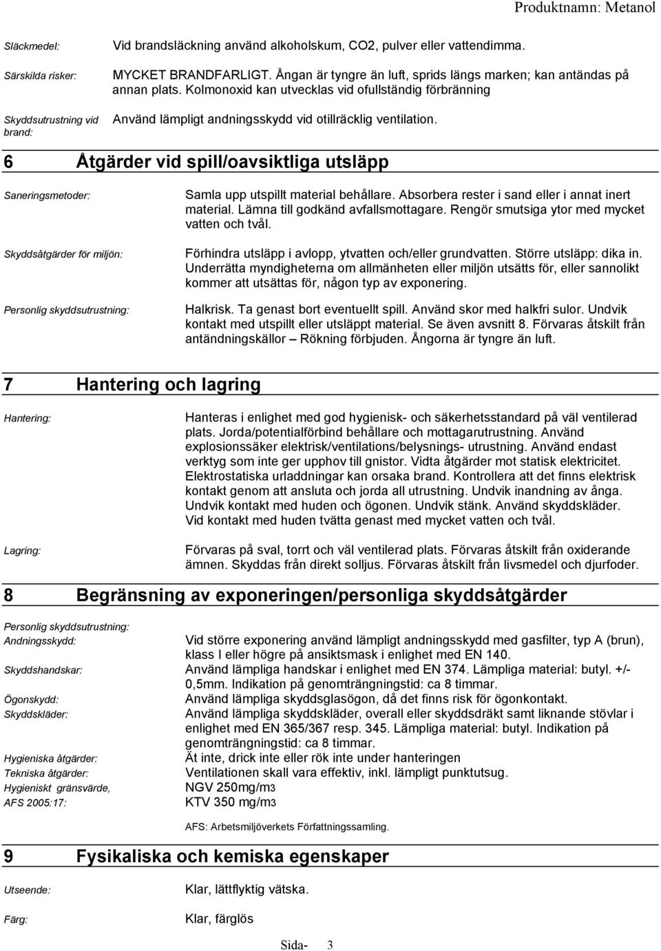 6 Åtgärder vid spill/oavsiktliga utsläpp Saneringsmetoder: Skyddsåtgärder för miljön: Personlig skyddsutrustning: Samla upp utspillt material behållare.