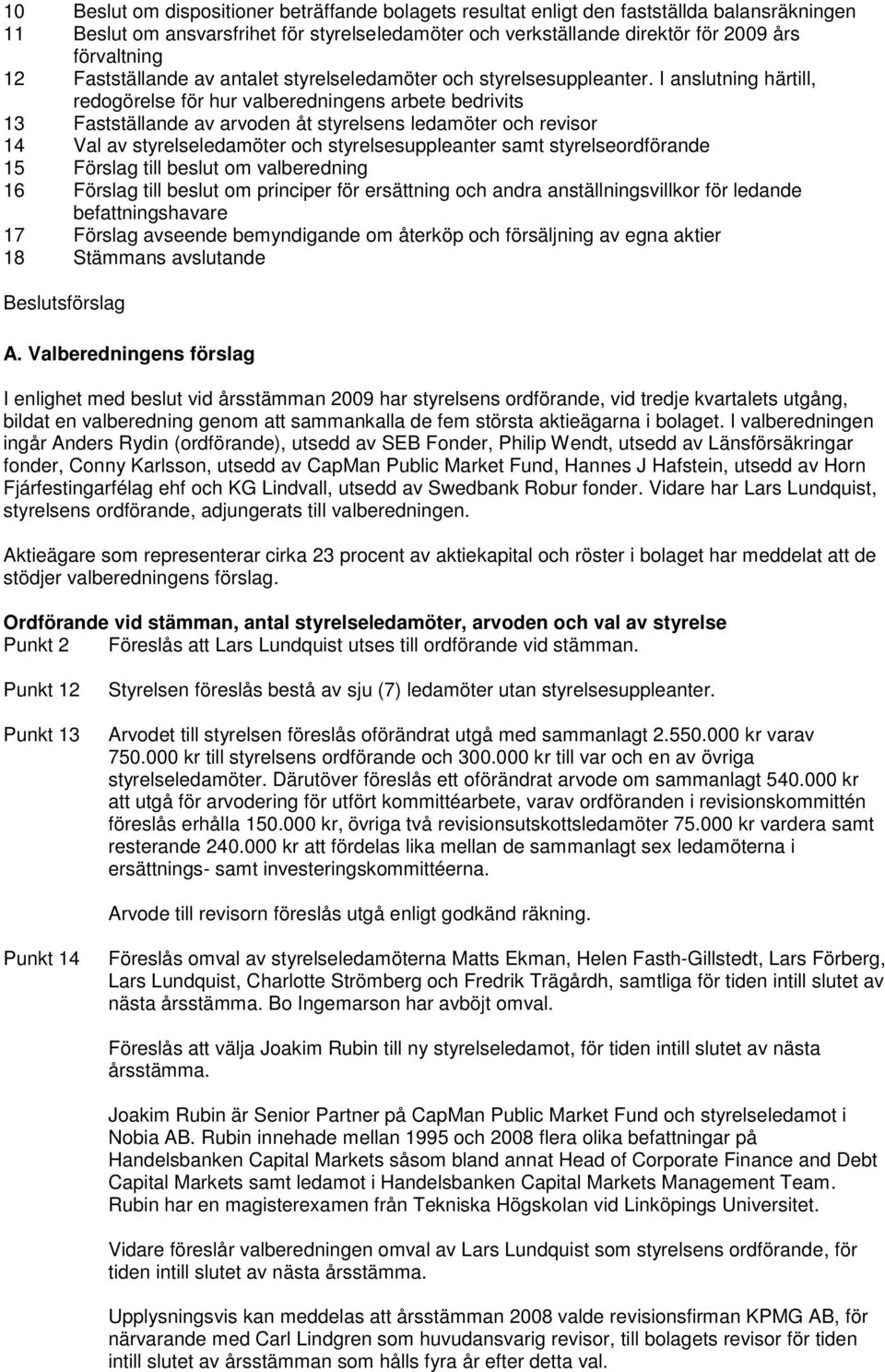 I anslutning härtill, redogörelse för hur valberedningens arbete bedrivits 13 Fastställande av arvoden åt styrelsens ledamöter och revisor 14 Val av styrelseledamöter och styrelsesuppleanter samt