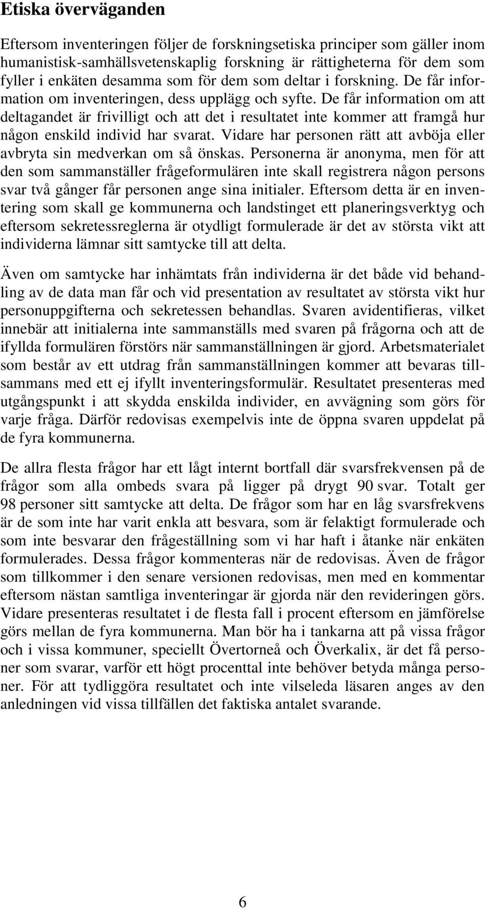 De får information om att deltagandet är frivilligt och att det i resultatet inte kommer att framgå hur någon enskild individ har svarat.