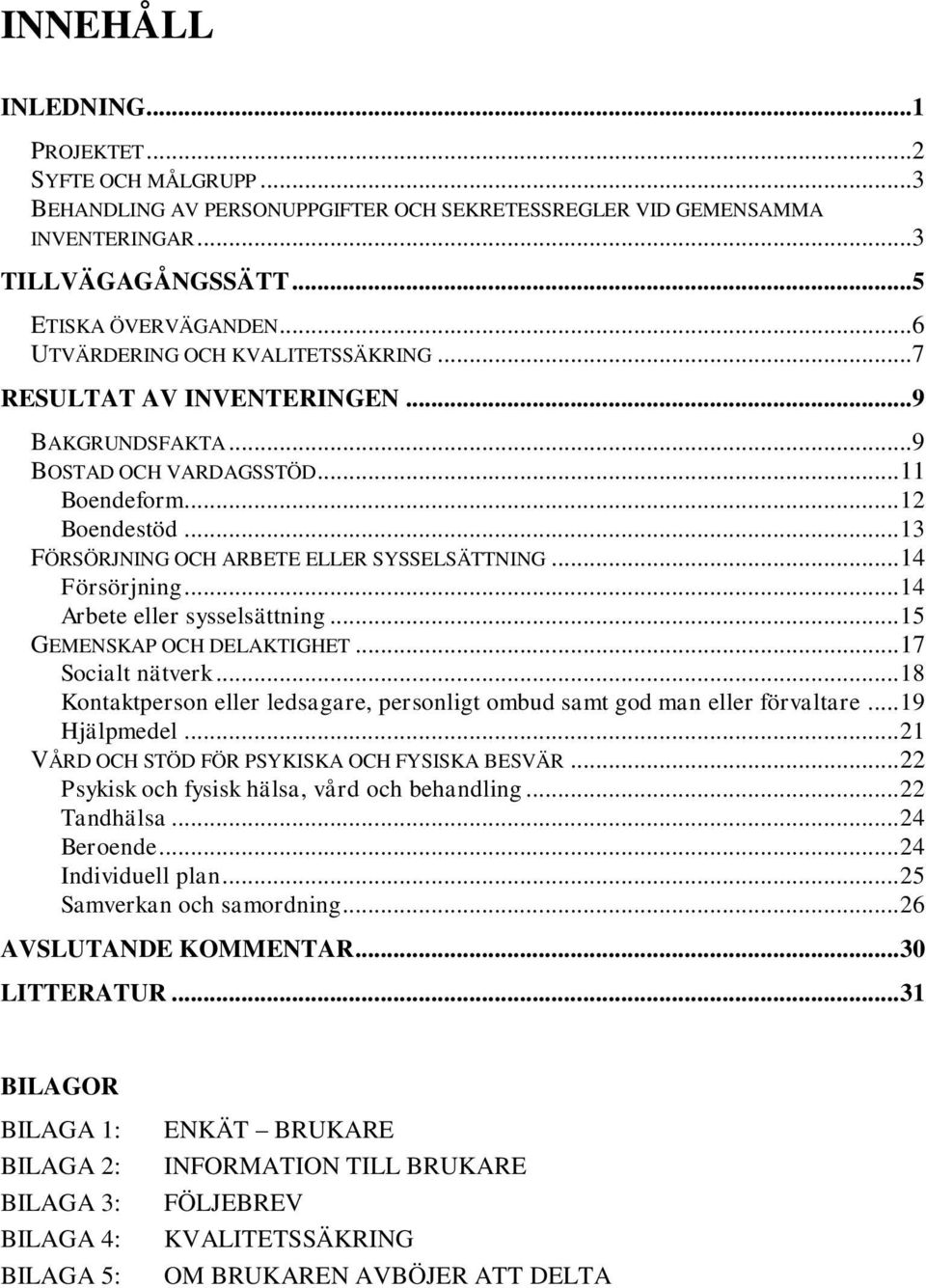 .. 14 Försörjning... 14 Arbete eller sysselsättning... 15 GEMENSKAP OCH DELAKTIGHET... 17 Socialt nätverk... 18 Kontaktperson eller ledsagare, personligt ombud samt god man eller förvaltare.