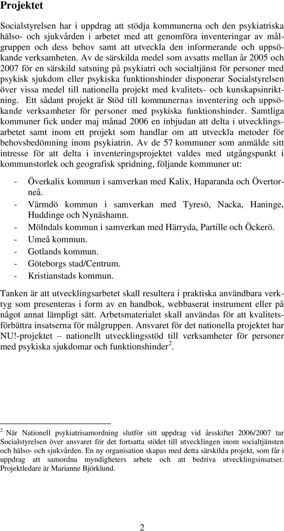 Av de särskilda medel som avsatts mellan år 2005 och 2007 för en särskild satsning på psykiatri och socialtjänst för personer med psykisk sjukdom eller psykiska funktionshinder disponerar