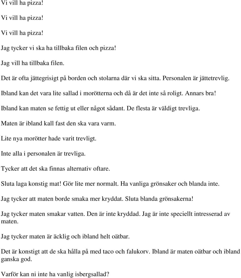 Maten är ibland kall fast den ska vara varm. Lite nya morötter hade varit trevligt. Inte alla i personalen är trevliga. Tycker att det ska finnas alternativ oftare. Sluta laga konstig mat!