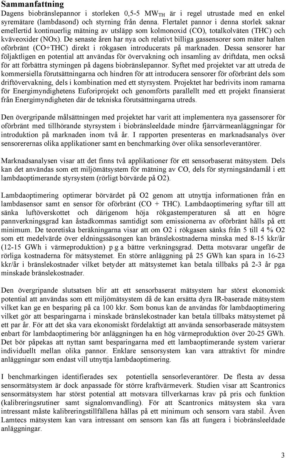 De senaste åren har nya och relativt billiga gassensorer som mäter halten oförbränt (CO+THC) direkt i rökgasen introducerats på marknaden.