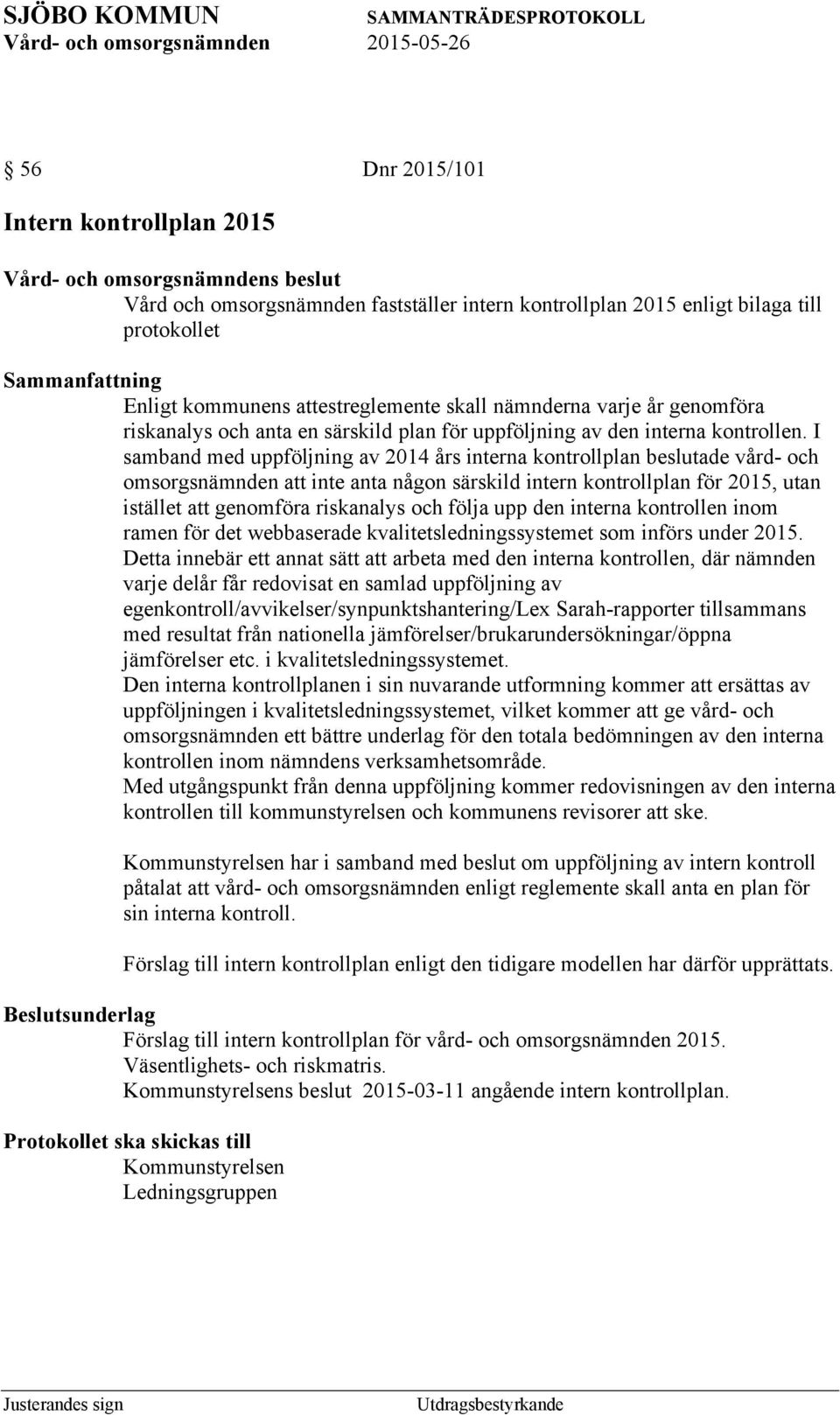 I samband med uppföljning av 2014 års interna kontrollplan beslutade vård- och omsorgsnämnden att inte anta någon särskild intern kontrollplan för, utan istället att genomföra riskanalys och följa