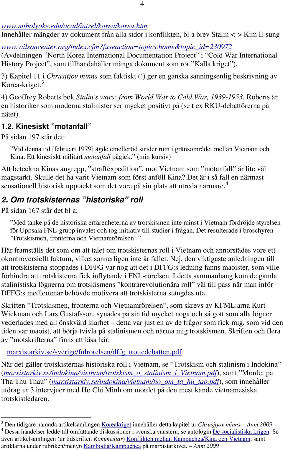 3) Kapitel 11 i Chrusjtjov minns som faktiskt (!) ger en ganska sanningsenlig beskrivning av Korea-kriget. 3 4) Geoffrey Roberts bok Stalin's wars: from World War to Cold War, 1939-1953.