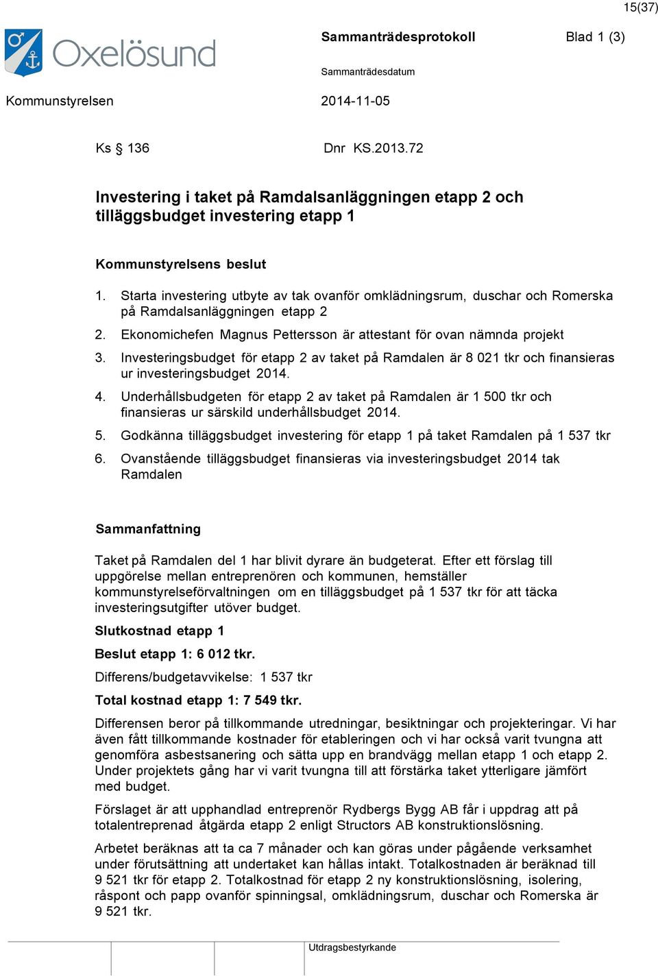 Investeringsbudget för etapp 2 av taket på Ramdalen är 8 021 tkr och finansieras ur investeringsbudget 2014. 4.