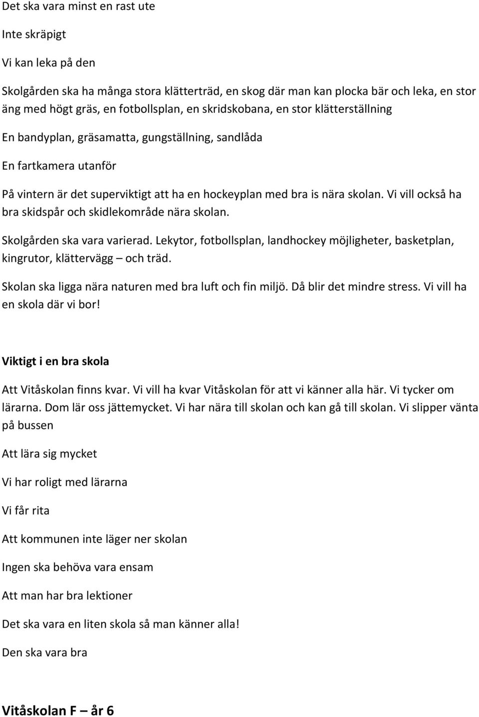 Vi vill också ha bra skidspår och skidlekområde nära skolan. Skolgården ska vara varierad. Lekytor, fotbollsplan, landhockey möjligheter, basketplan, kingrutor, klättervägg och träd.