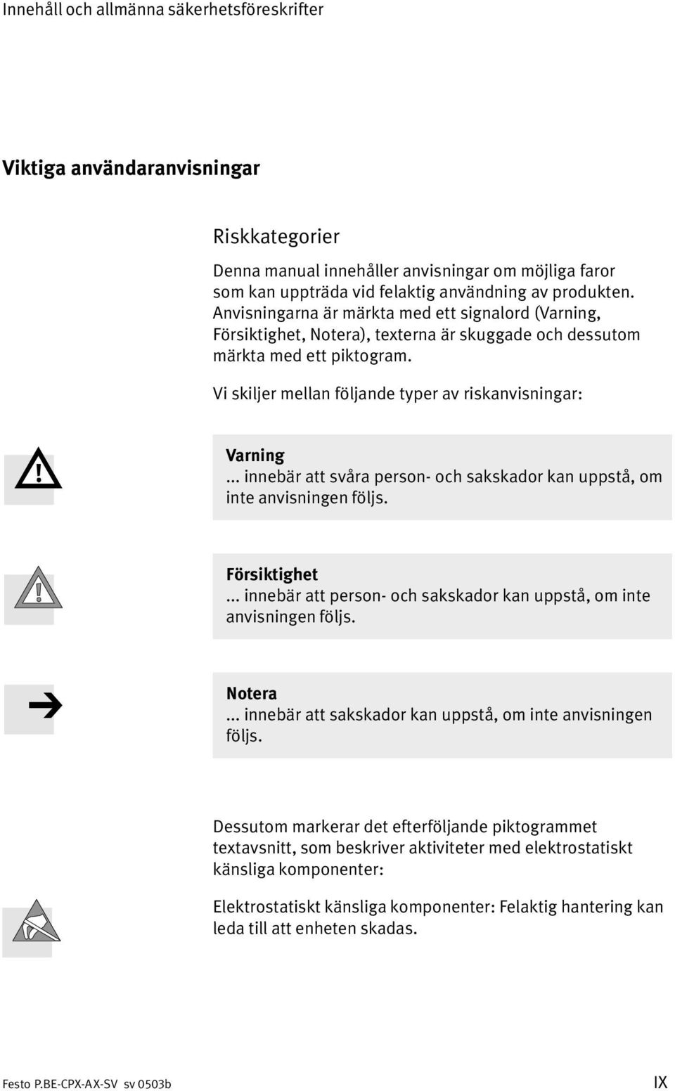 .. innebär att svåra person och sakskador kan uppstå, om inte anvisningen följs. Försiktighet... innebär att person och sakskador kan uppstå, om inte anvisningen följs. Notera.