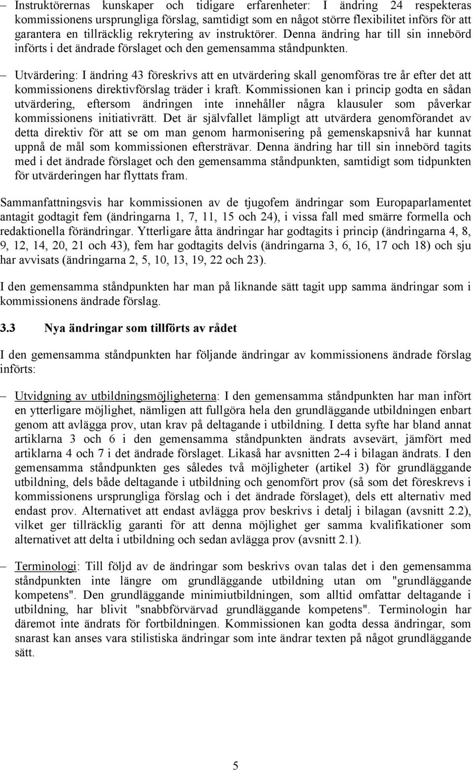 Utvärdering: I ändring 43 föreskrivs att en utvärdering skall genomföras tre år efter det att kommissionens direktivförslag träder i kraft.