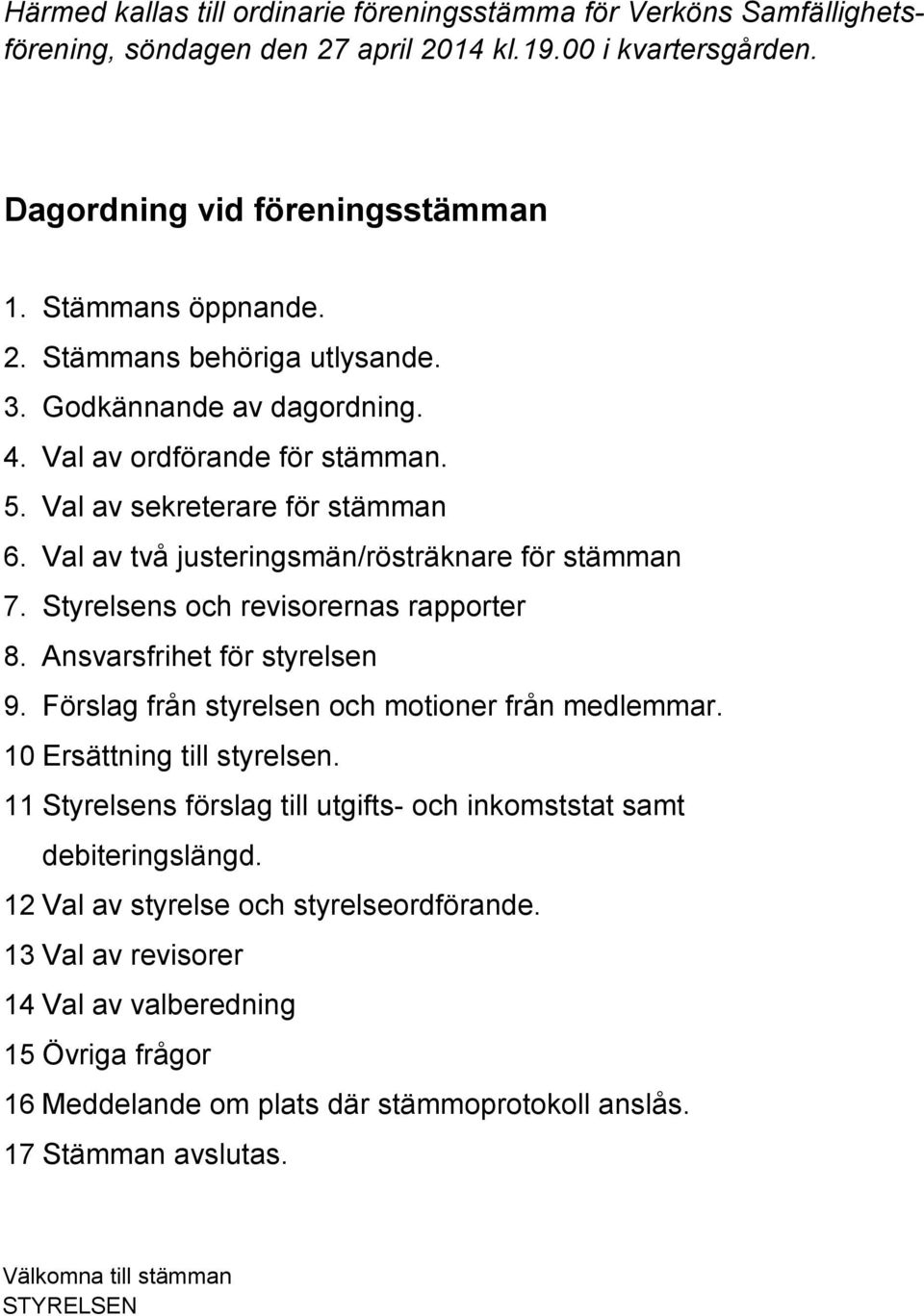 Ansvarsfrihet för styrelsen 9. Förslag från styrelsen och motioner från medlemmar. 10.Ersättning till styrelsen. 11.Styrelsens förslag till utgifts- och inkomststat samt debiteringslängd. 12.