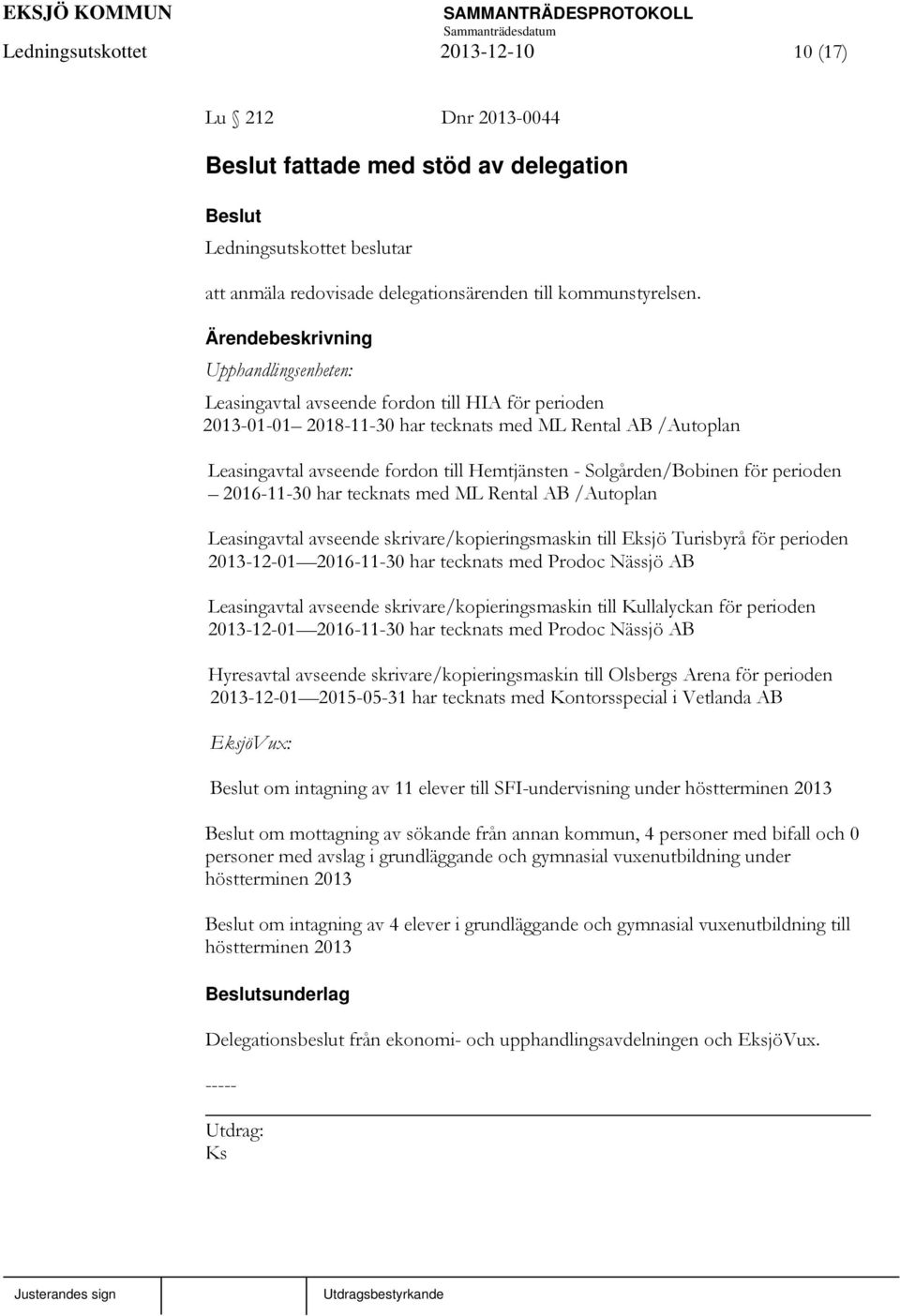 för perioden 2016-11-30 har tecknats med ML Rental AB /Autoplan Leasingavtal avseende skrivare/kopieringsmaskin till Eksjö Turisbyrå för perioden 2013-12-01 2016-11-30 har tecknats med Prodoc Nässjö