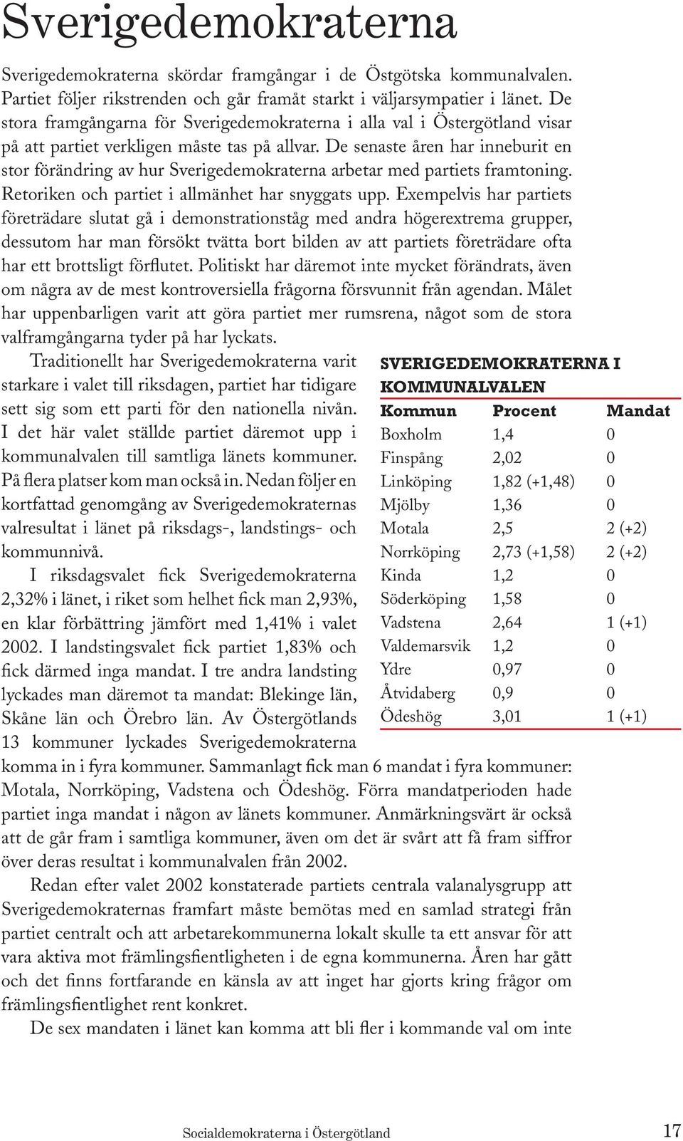 De senaste åren har inneburit en stor förändring av hur Sverigedemokraterna arbetar med partiets framtoning. Retoriken och partiet i allmänhet har snyggats upp.