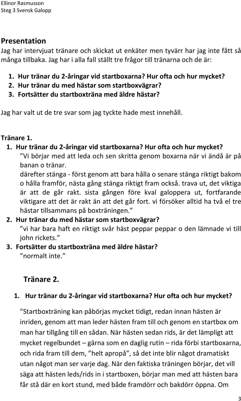 Jag har valt ut de tre svar som jag tyckte hade mest innehåll. Tränare 1. 1. Hur tränar du 2-åringar vid startboxarna? Hur ofta och hur mycket?