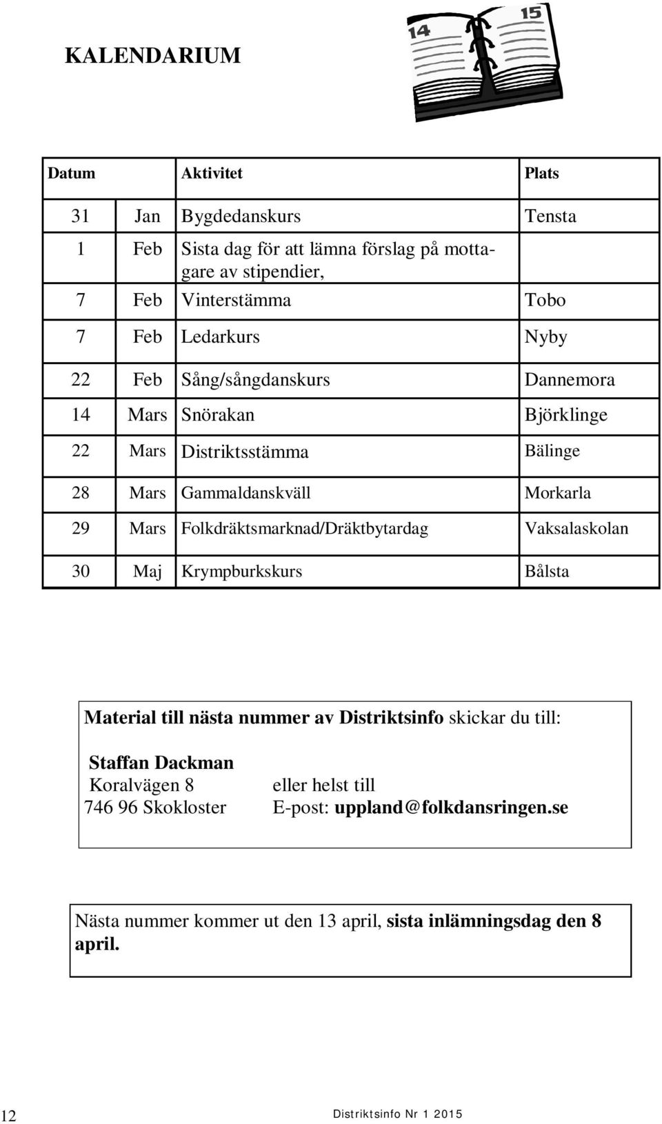 Folkdräktsmarknad/Dräktbytardag Vaksalaskolan 30 Maj Krympburkskurs Bålsta Material till nästa nummer av Distriktsinfo skickar du till: Staffan Dackman