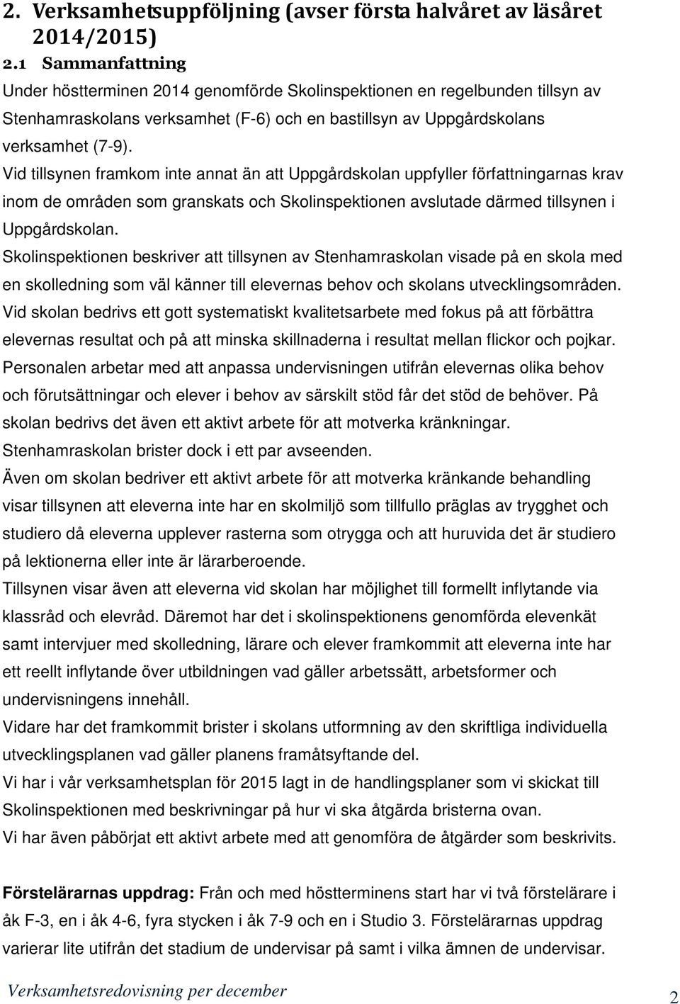 Vid tillsynen framkom inte annat än att Uppgårdskolan uppfyller författningarnas krav inom de områden som granskats och Skolinspektionen avslutade därmed tillsynen i Uppgårdskolan.