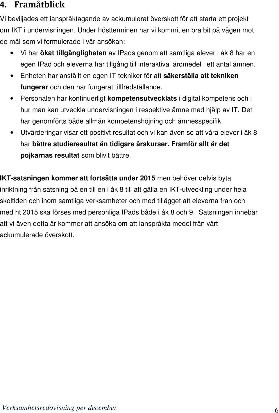 har tillgång till interaktiva läromedel i ett antal ämnen. Enheten har anställt en egen IT-tekniker för att säkerställa att tekniken fungerar och den har fungerat tillfredställande.