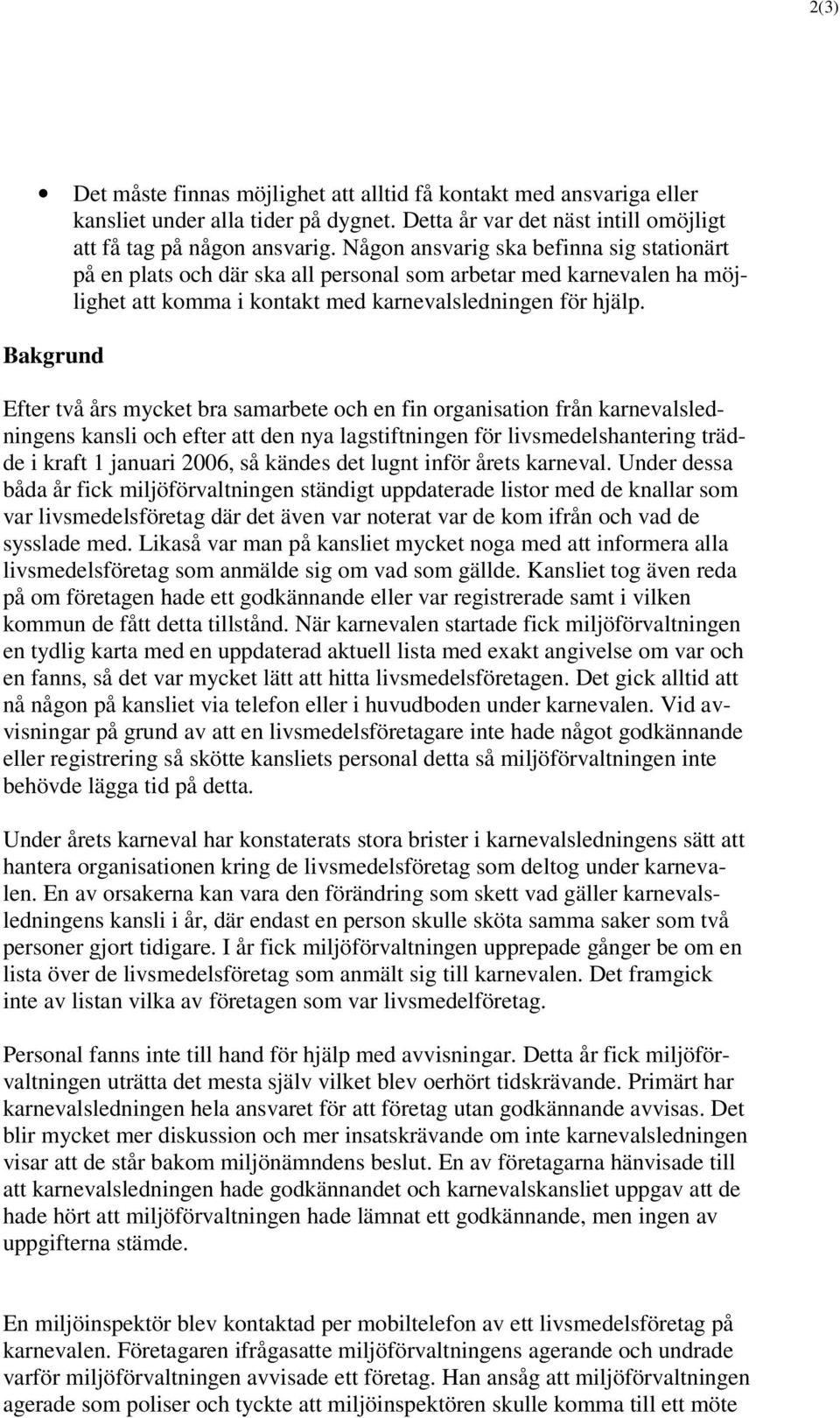 Bakgrund Efter två års mycket bra samarbete och en fin organisation från karnevalsledningens kansli och efter att den nya lagstiftningen för livsmedelshantering trädde i kraft 1 januari 2006, så