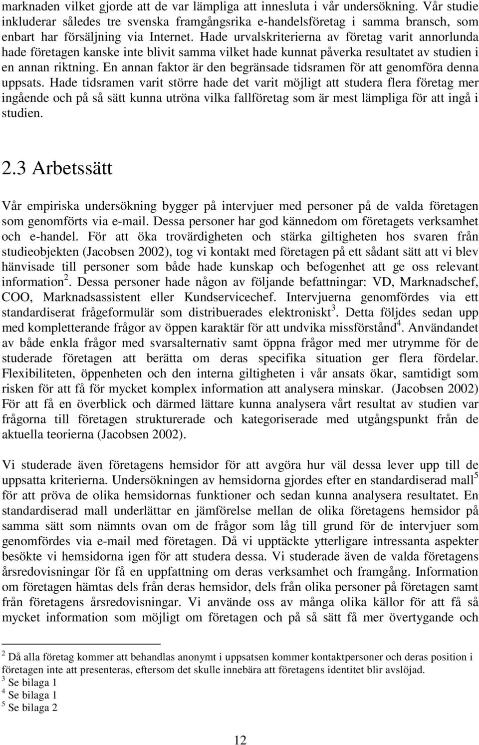 Hade urvalskriterierna av företag varit annorlunda hade företagen kanske inte blivit samma vilket hade kunnat påverka resultatet av studien i en annan riktning.