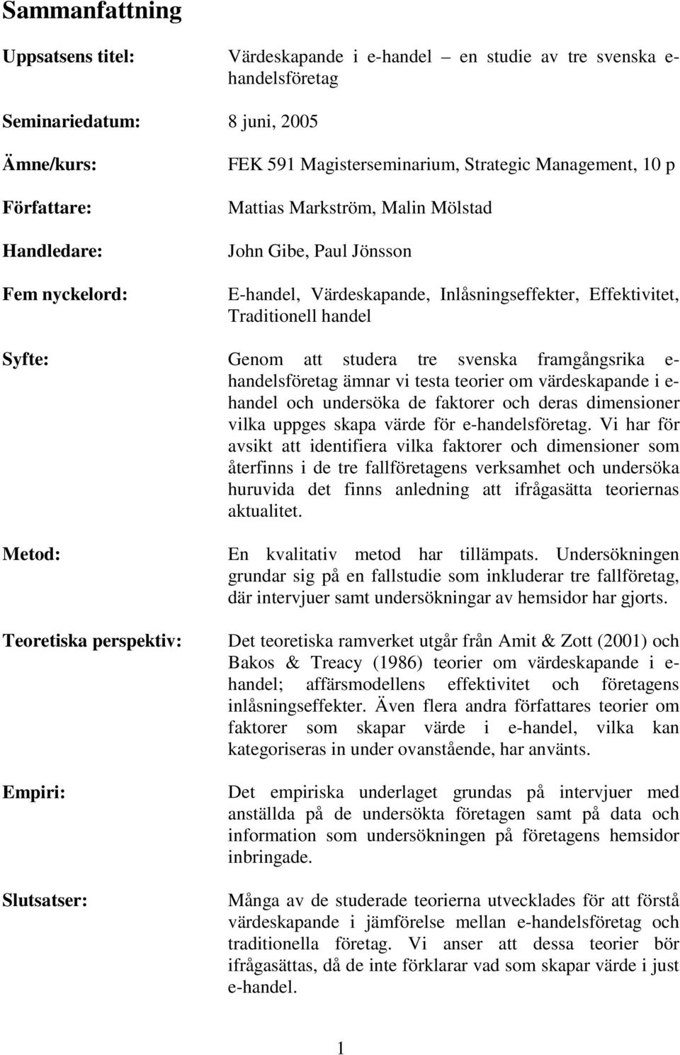 studera tre svenska framgångsrika e- handelsföretag ämnar vi testa teorier om värdeskapande i e- handel och undersöka de faktorer och deras dimensioner vilka uppges skapa värde för e-handelsföretag.