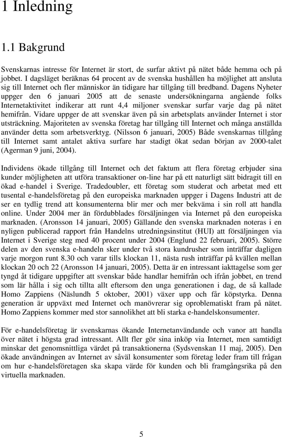Dagens Nyheter uppger den 6 januari 2005 att de senaste undersökningarna angående folks Internetaktivitet indikerar att runt 4,4 miljoner svenskar surfar varje dag på nätet hemifrån.