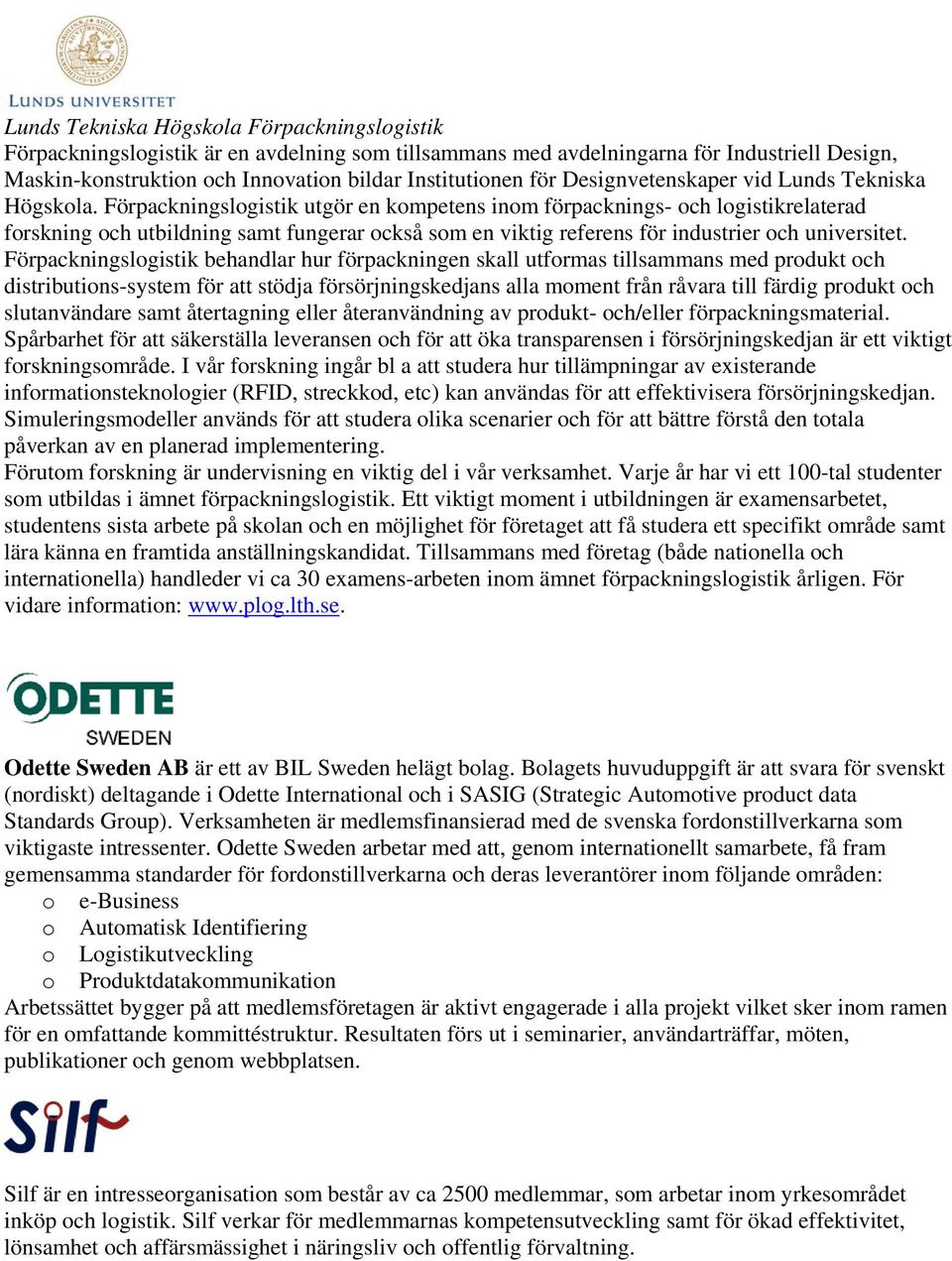 Förpackningslogistik utgör en kompetens inom förpacknings- och logistikrelaterad forskning och utbildning samt fungerar också som en viktig referens för industrier och universitet.