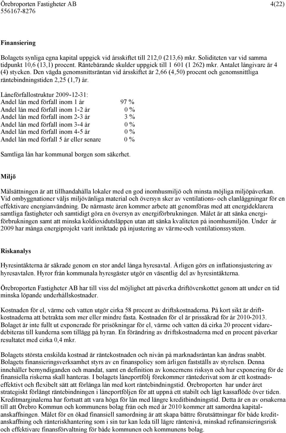 Den vägda genomsnittsräntan vid årsskiftet är 2,66 (4,50) procent och genomsnittliga räntebindningstiden 2,25 (1,7) år.