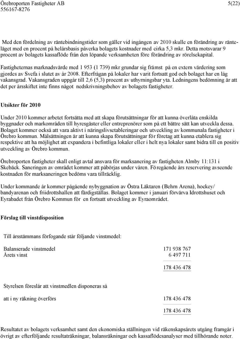 Fastigheternas marknadsvärde med 1 953 (1 739) mkr grundar sig främst på en extern värdering som gjordes av Svefa i slutet av år 2008.