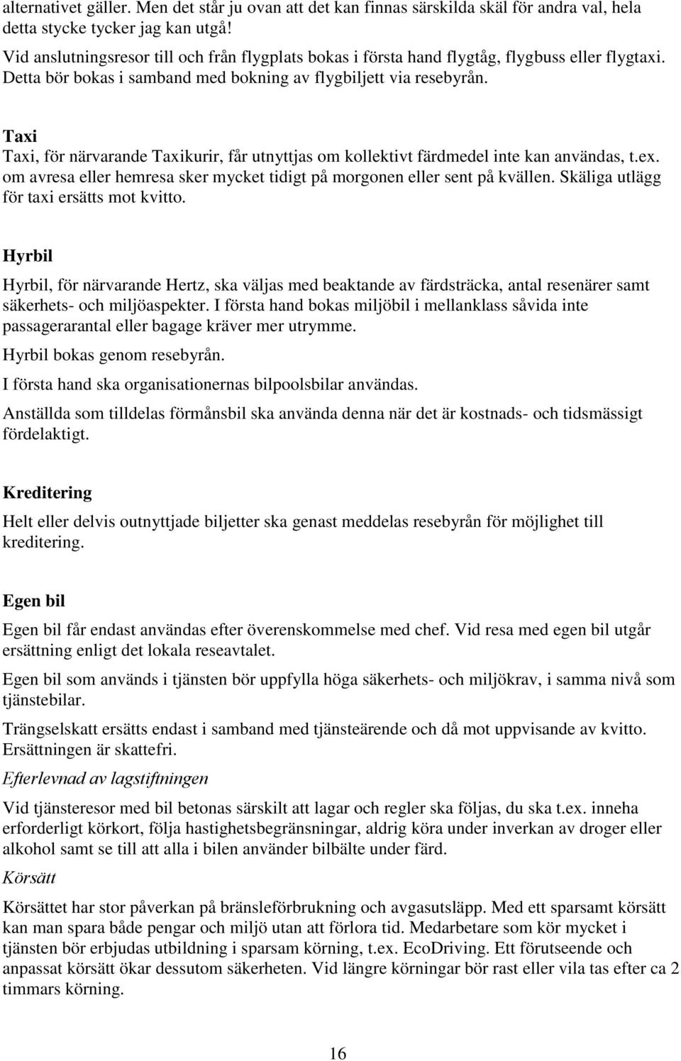 Taxi Taxi, för närvarande Taxikurir, får utnyttjas om kollektivt färdmedel inte kan användas, t.ex. om avresa eller hemresa sker mycket tidigt på morgonen eller sent på kvällen.