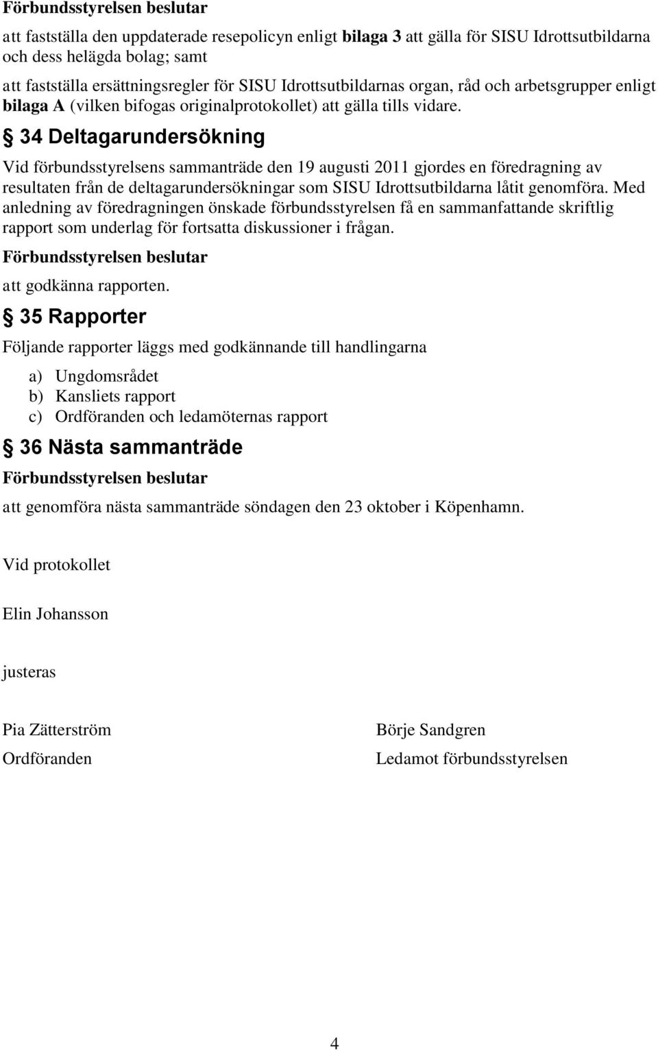 34 Deltagarundersökning Vid förbundsstyrelsens sammanträde den 19 augusti 2011 gjordes en föredragning av resultaten från de deltagarundersökningar som SISU Idrottsutbildarna låtit genomföra.