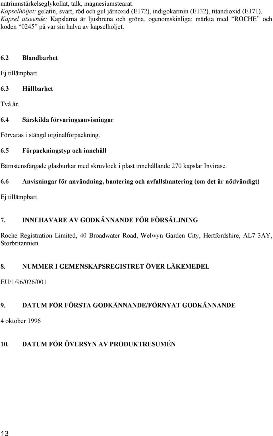 2 Blandbarhet Ej tillämpbart. 6.3 Hållbarhet Två år. 6.4 Särskilda förvaringsanvisningar Förvaras i stängd orginalförpackning. 6.5 Förpackningstyp och innehåll Bärnstensfärgade glasburkar med skruvlock i plast innehållande 270 kapslar Invirase.