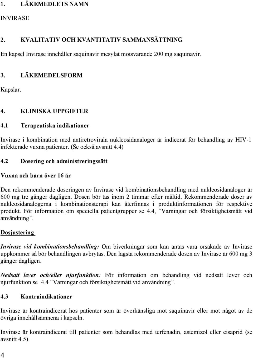 4) 4.2 Dosering och administreringssätt Vuxna och barn över 16 år Den rekommenderade doseringen av Invirase vid kombinationsbehandling med nukleosidanaloger är 600 mg tre gånger dagligen.