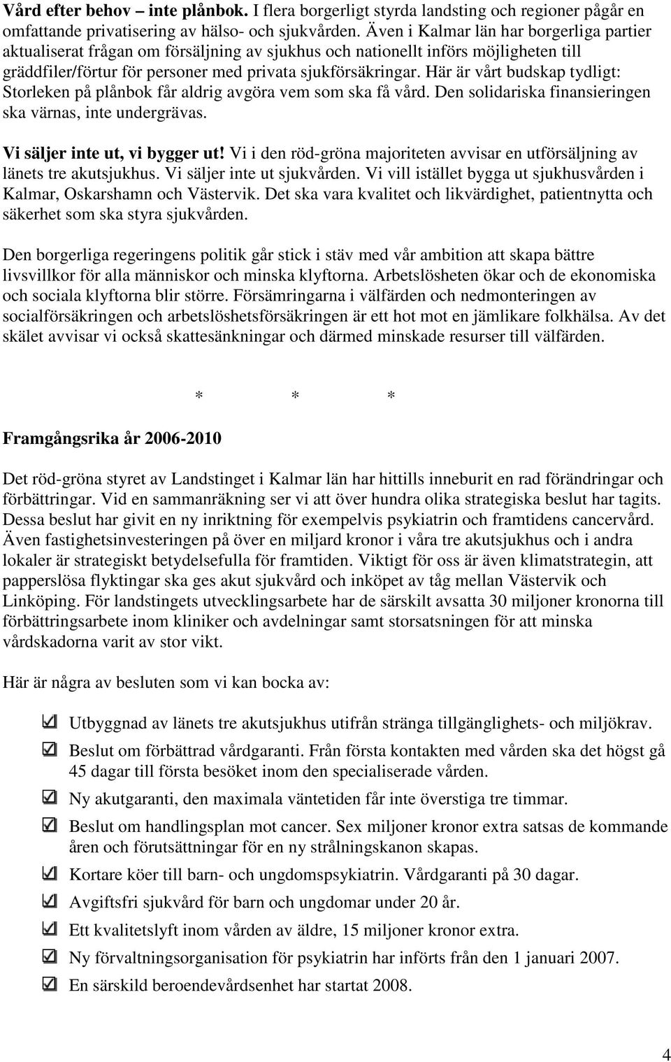 Här är vårt budskap tydligt: Storleken på plånbok får aldrig avgöra vem som ska få vård. Den solidariska finansieringen ska värnas, inte undergrävas. Vi säljer inte ut, vi bygger ut!