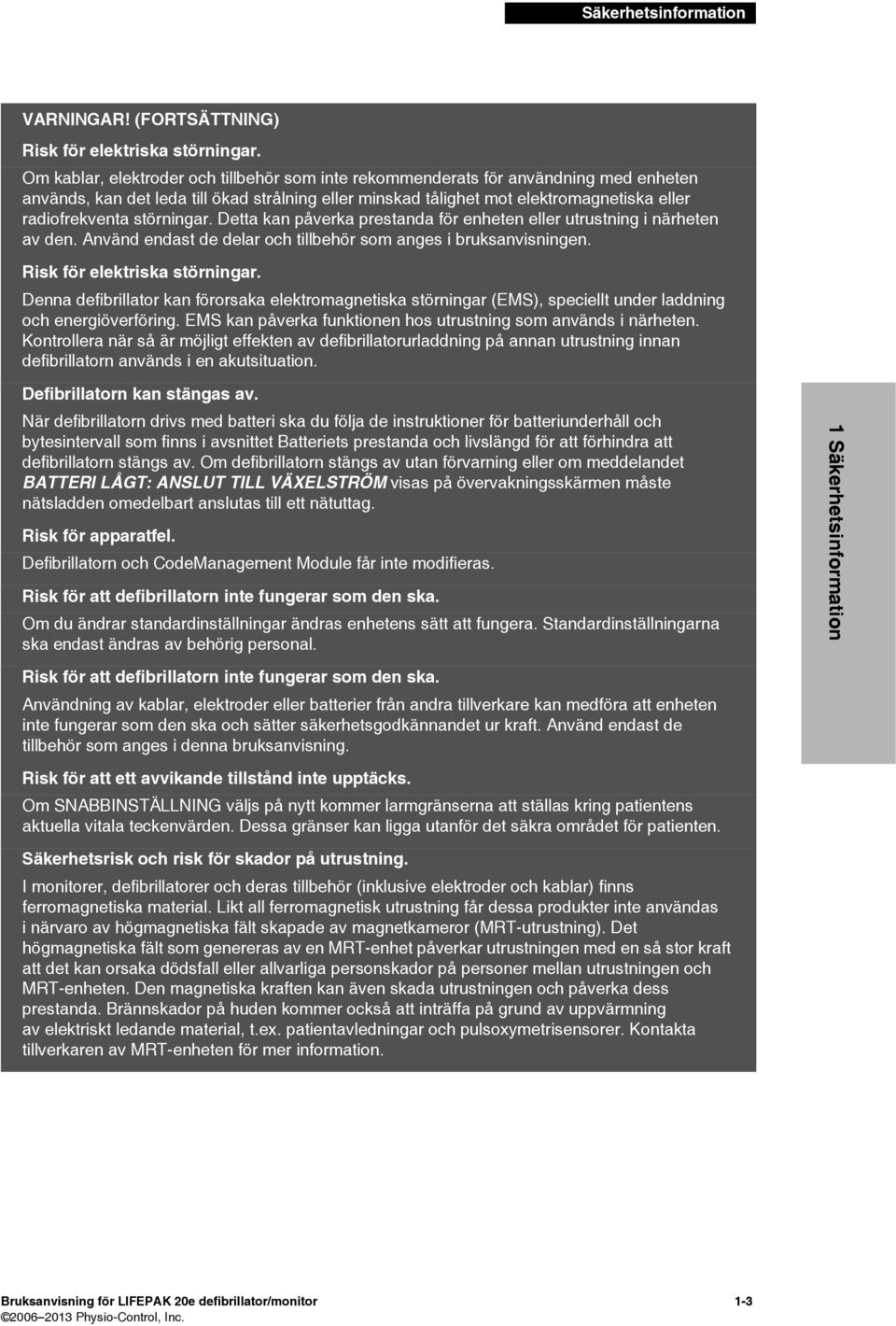 störningar. Detta kan påverka prestanda för enheten eller utrustning i närheten av den. Använd endast de delar och tillbehör som anges i bruksanvisningen. Risk för elektriska störningar.