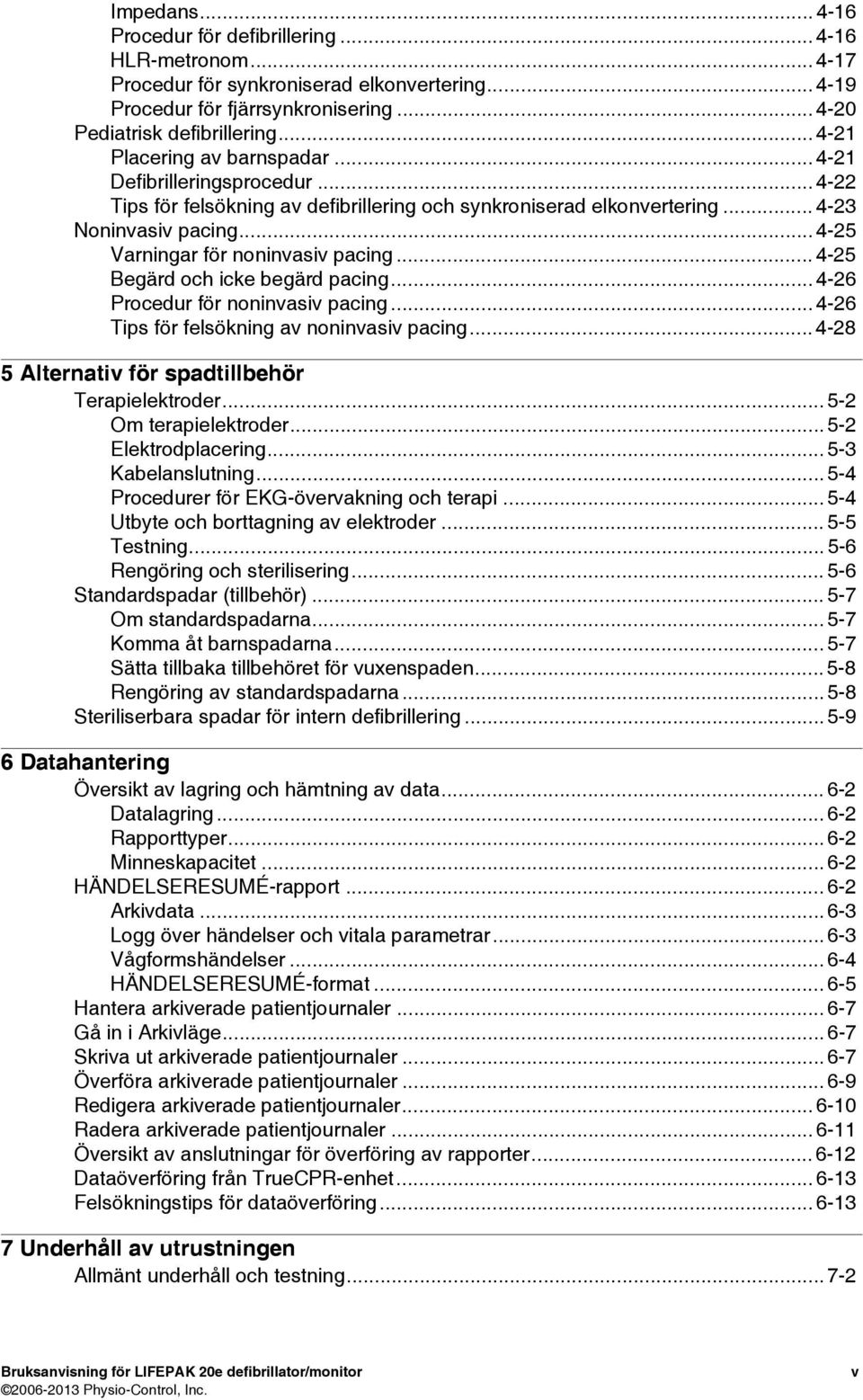 .. 4-25 Varningar för noninvasiv pacing... 4-25 Begärd och icke begärd pacing... 4-26 Procedur för noninvasiv pacing... 4-26 Tips för felsökning av noninvasiv pacing.