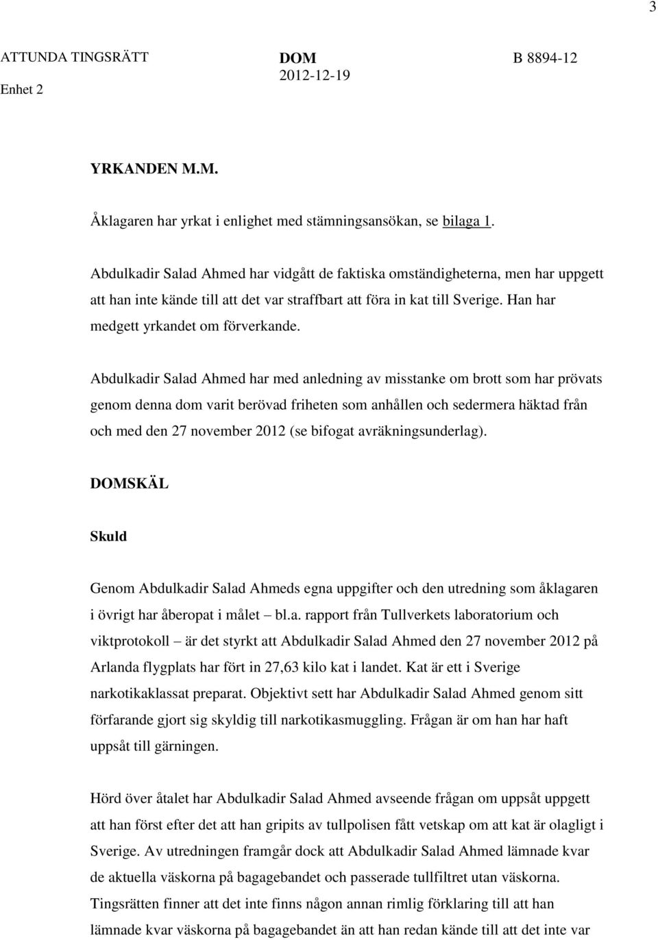 Abdulkadir Salad Ahmed har med anledning av misstanke om brott som har prövats genom denna dom varit berövad friheten som anhållen och sedermera häktad från och med den 27 november 2012 (se bifogat