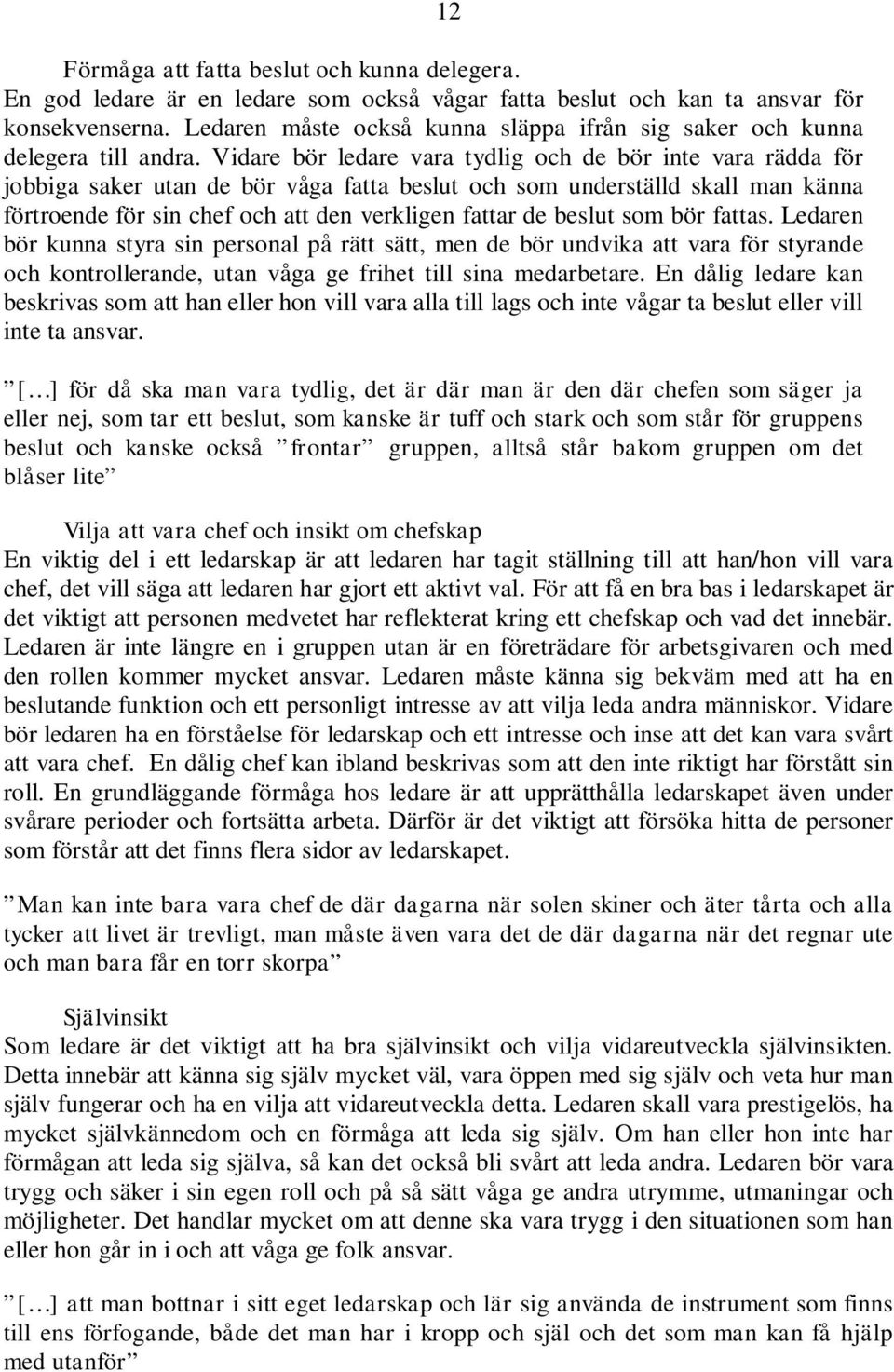 Vidare bör ledare vara tydlig och de bör inte vara rädda för jobbiga saker utan de bör våga fatta beslut och som underställd skall man känna förtroende för sin chef och att den verkligen fattar de