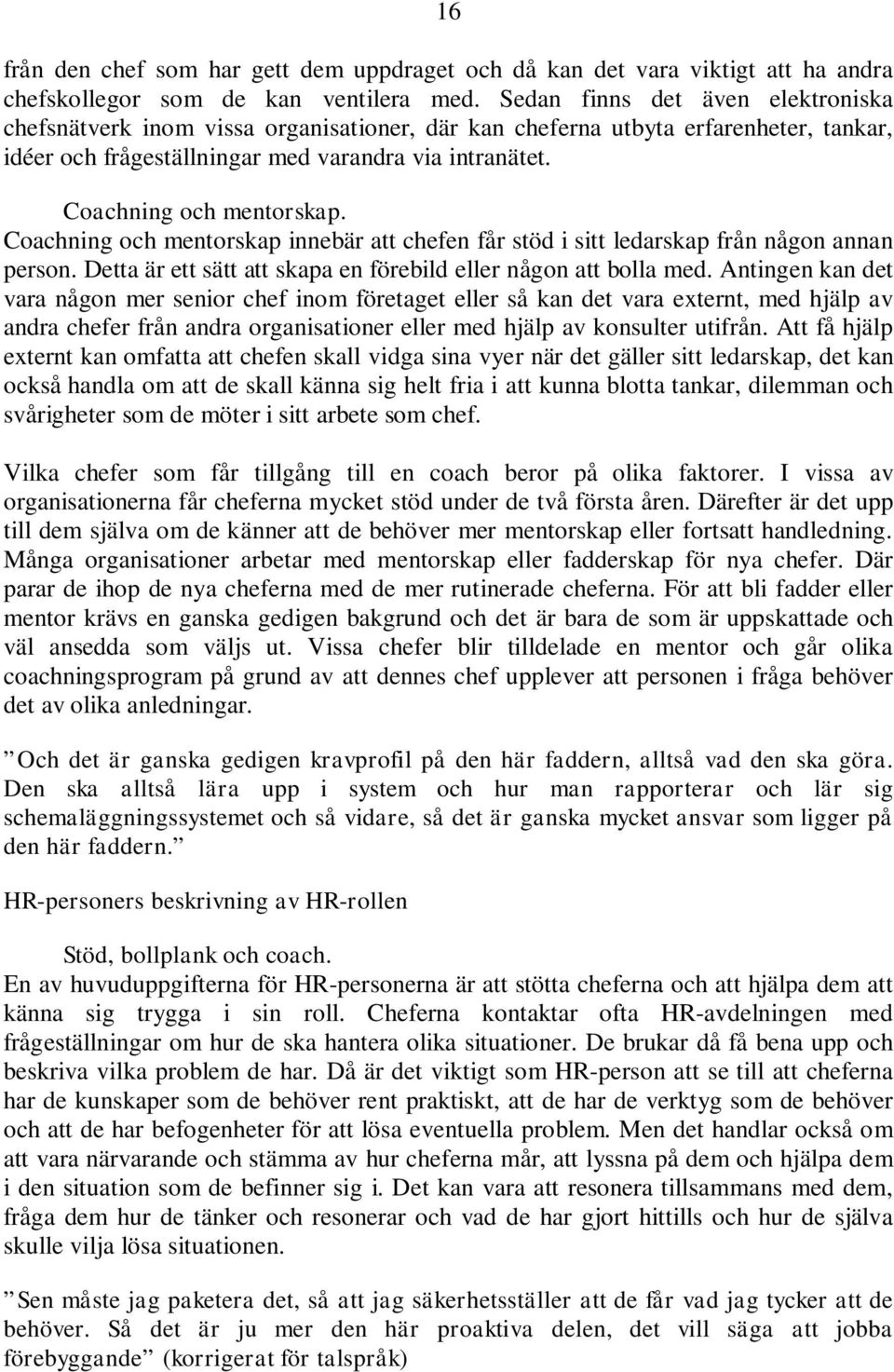 Coachning och mentorskap. Coachning och mentorskap innebär att chefen får stöd i sitt ledarskap från någon annan person. Detta är ett sätt att skapa en förebild eller någon att bolla med.